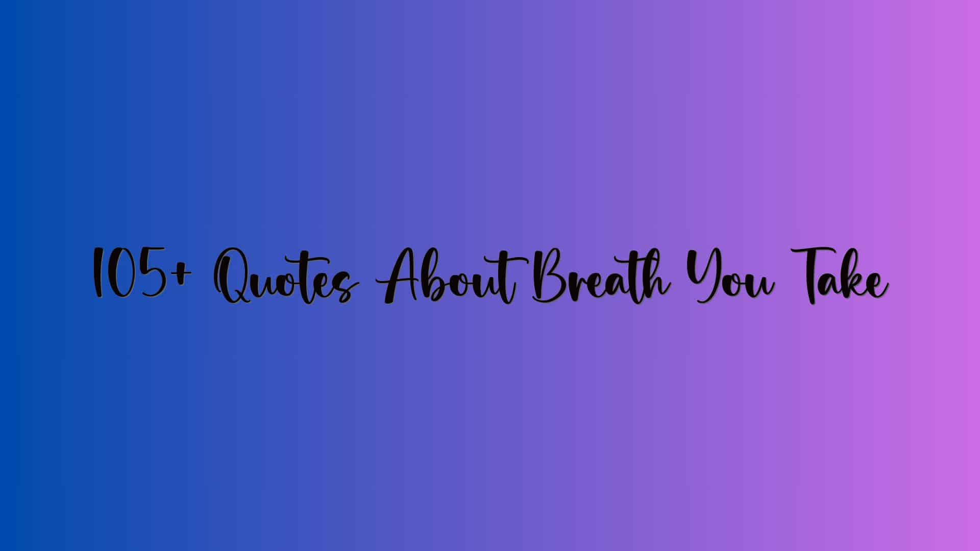 105+ Quotes About Breath You Take
