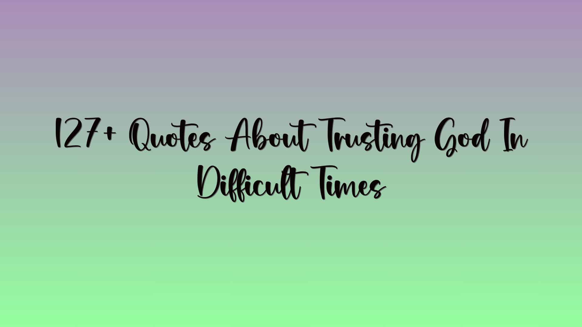 127+ Quotes About Trusting God In Difficult Times