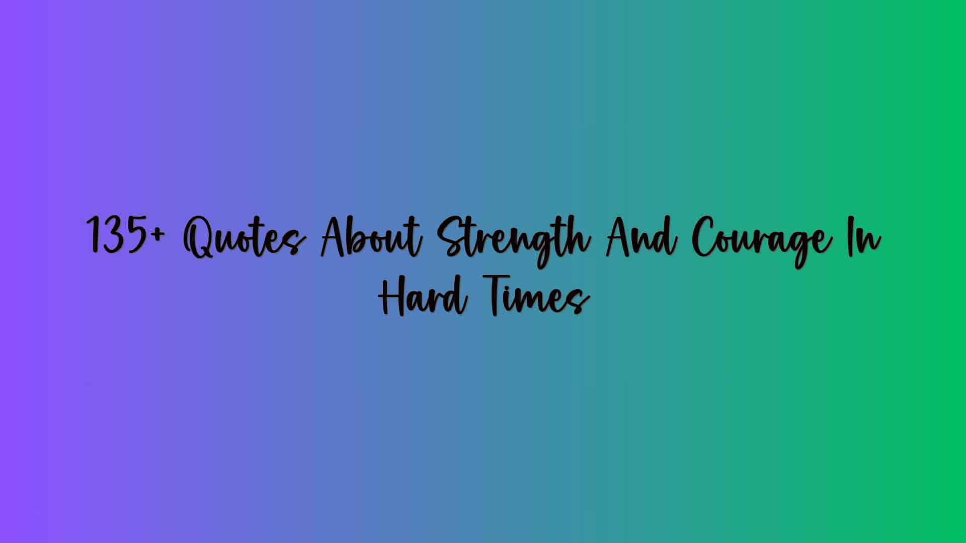 135+ Quotes About Strength And Courage In Hard Times