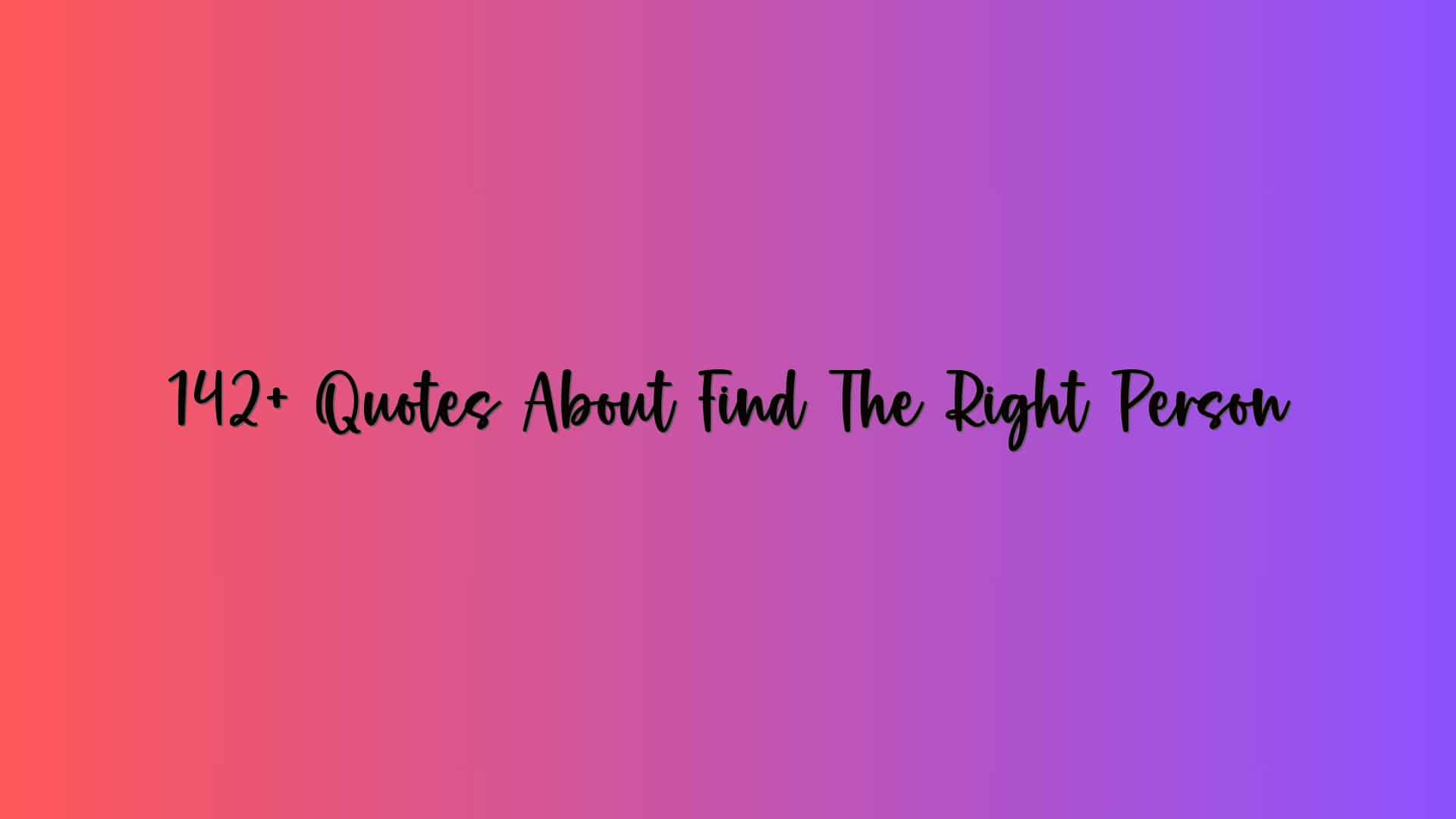 142+ Quotes About Find The Right Person