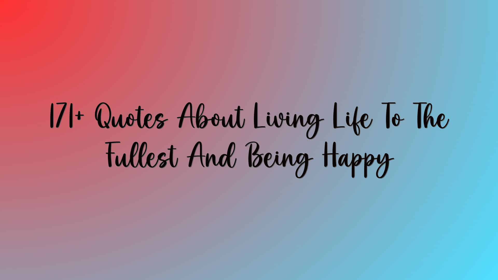 171+ Quotes About Living Life To The Fullest And Being Happy