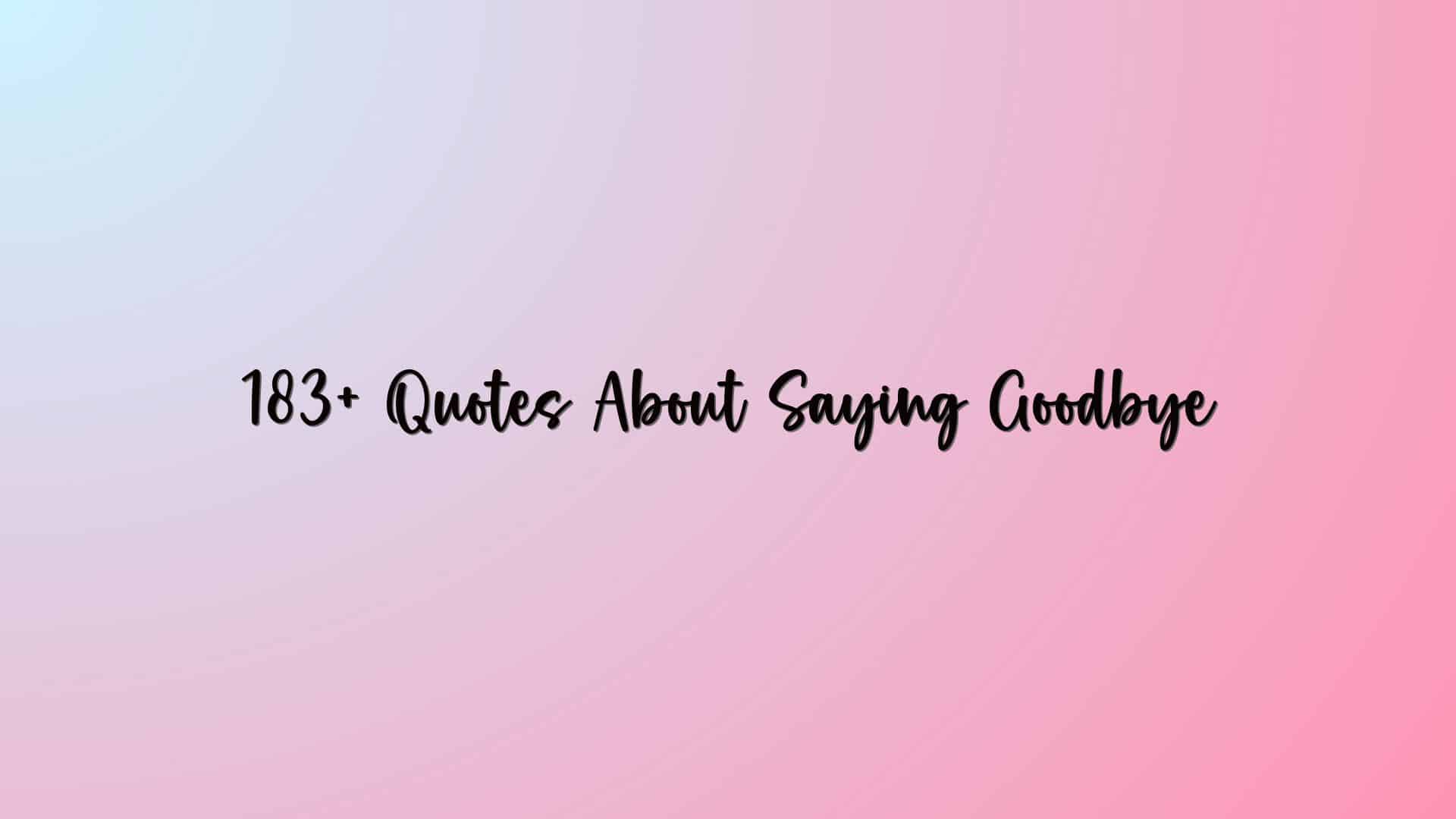 183+ Quotes About Saying Goodbye