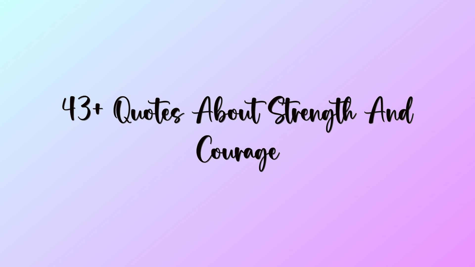 43+ Quotes About Strength And Courage