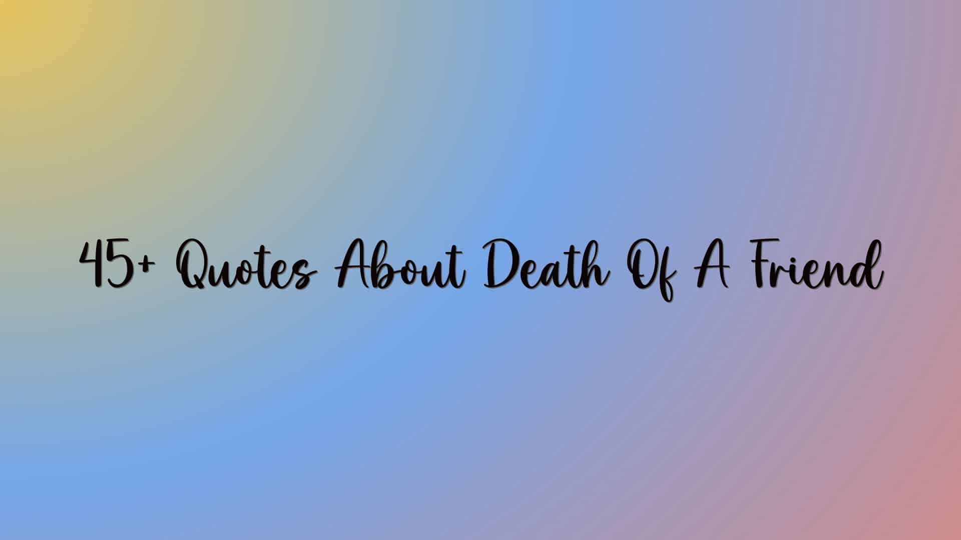 45+ Quotes About Death Of A Friend