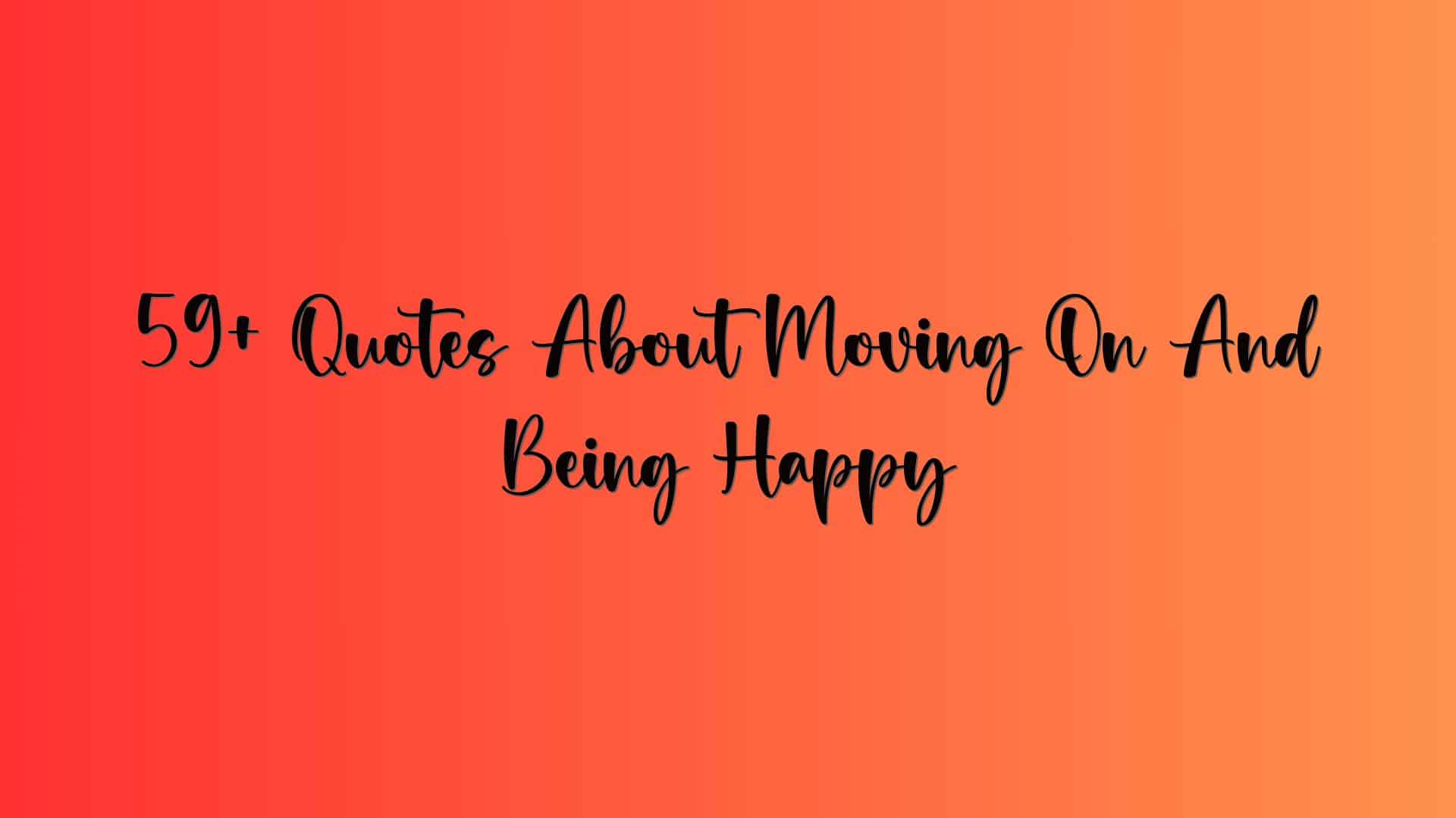 59+ Quotes About Moving On And Being Happy