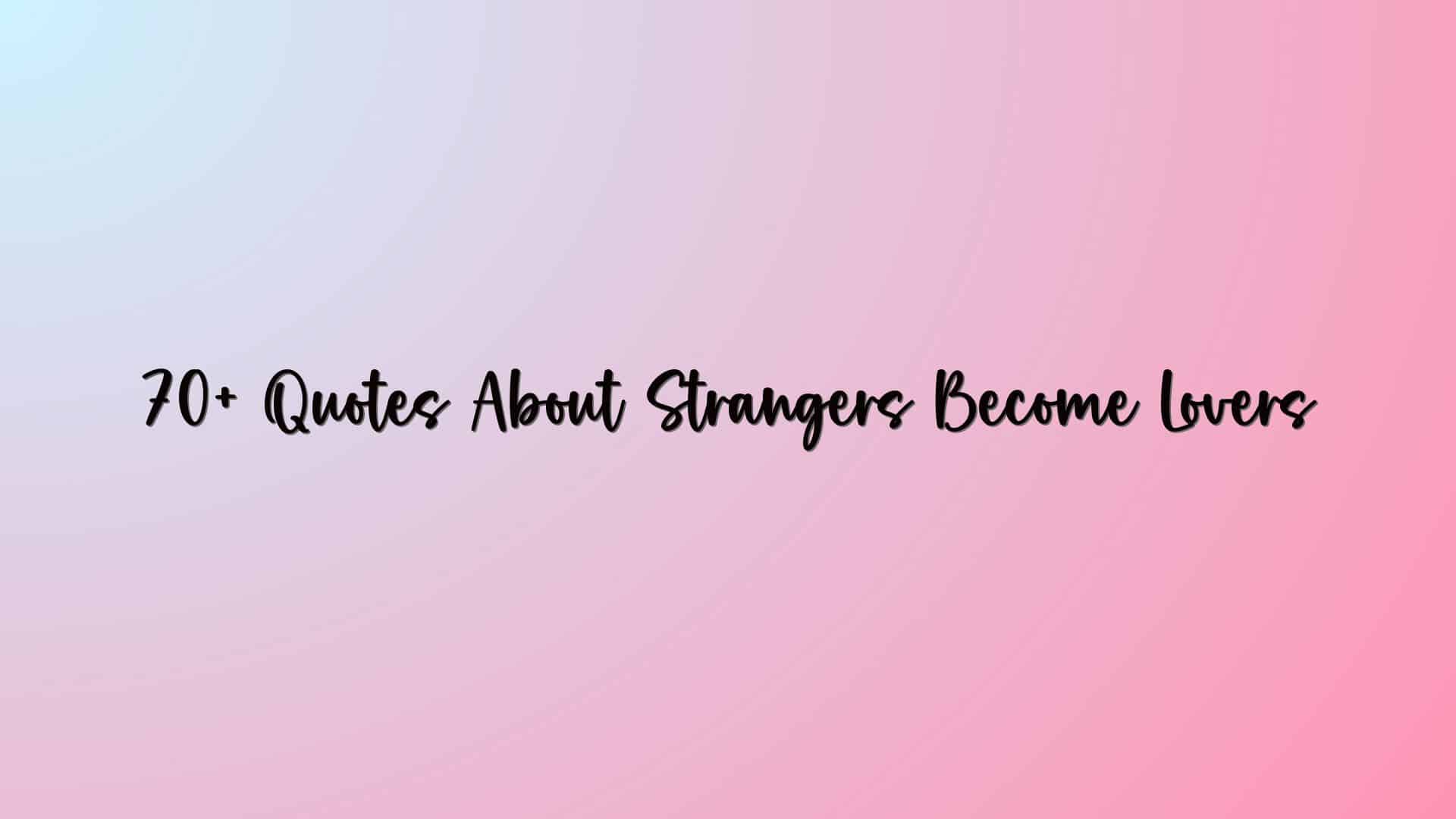 70+ Quotes About Strangers Become Lovers