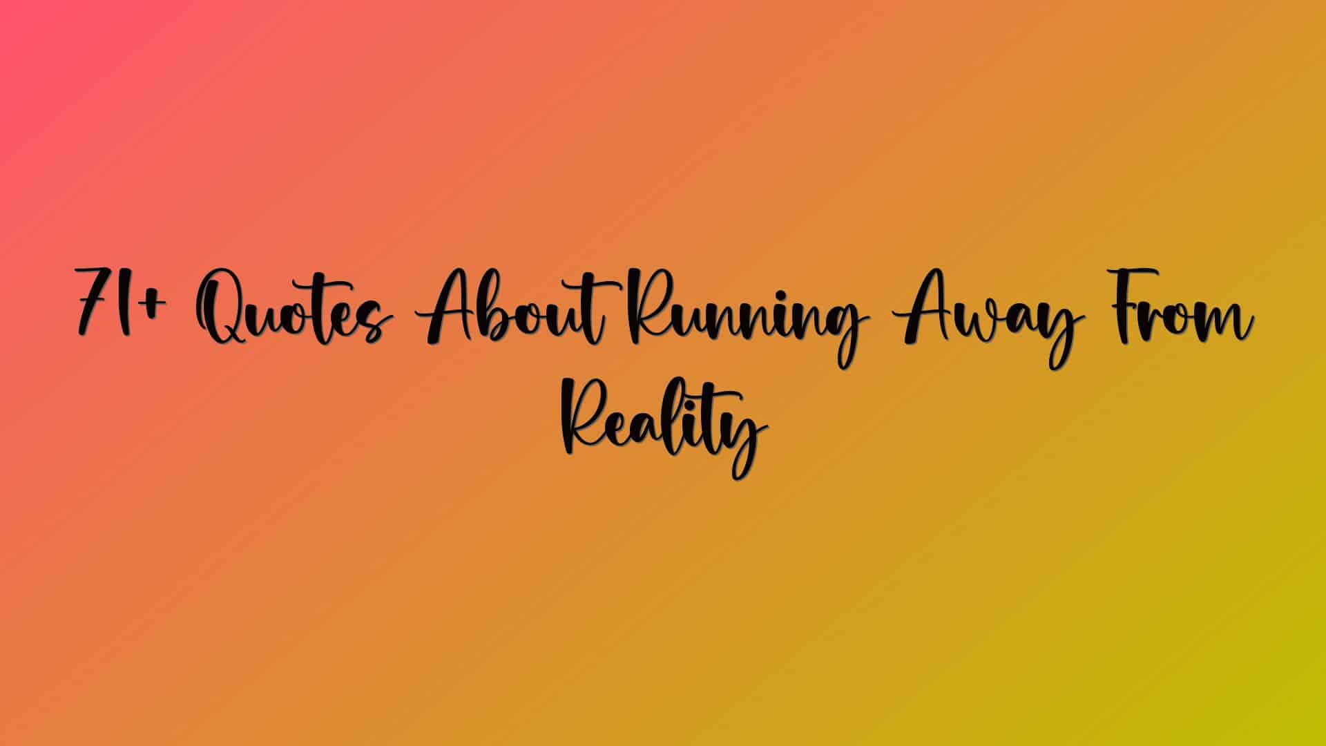 71+ Quotes About Running Away From Reality
