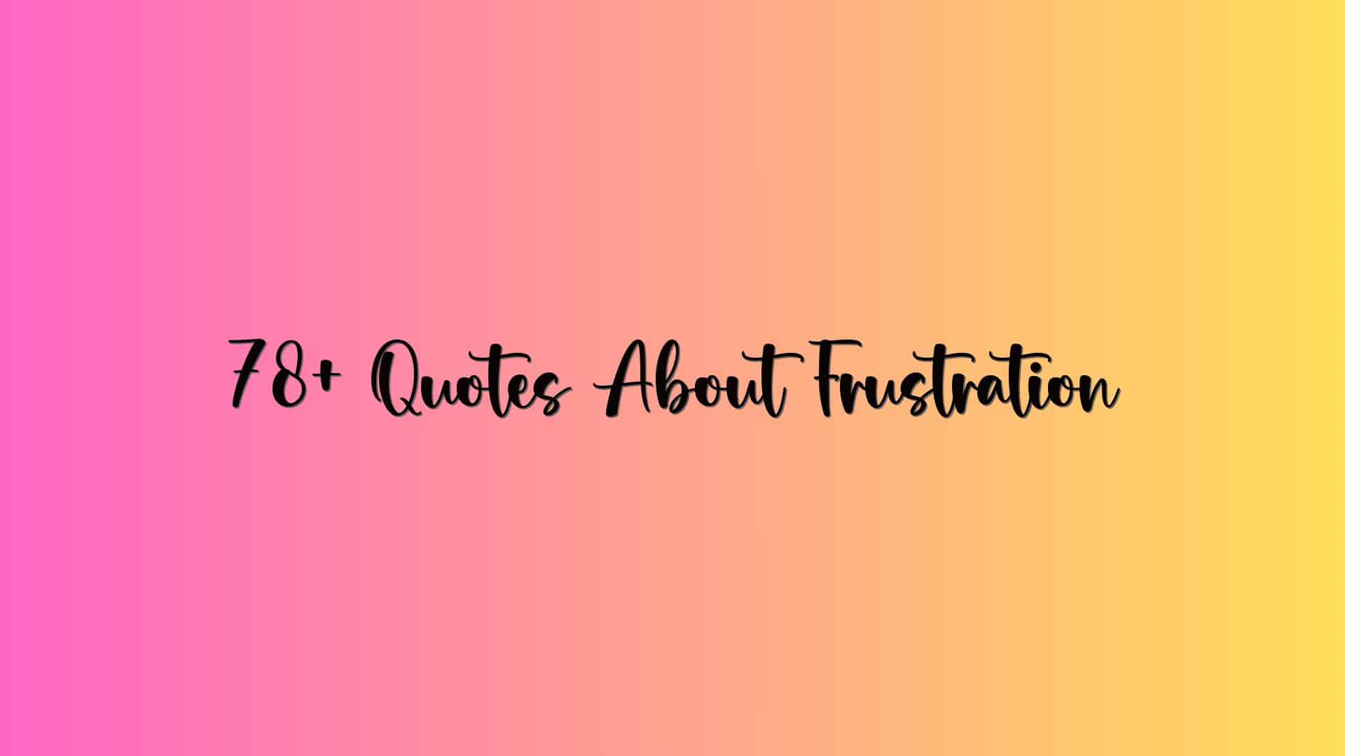 78+ Quotes About Frustration
