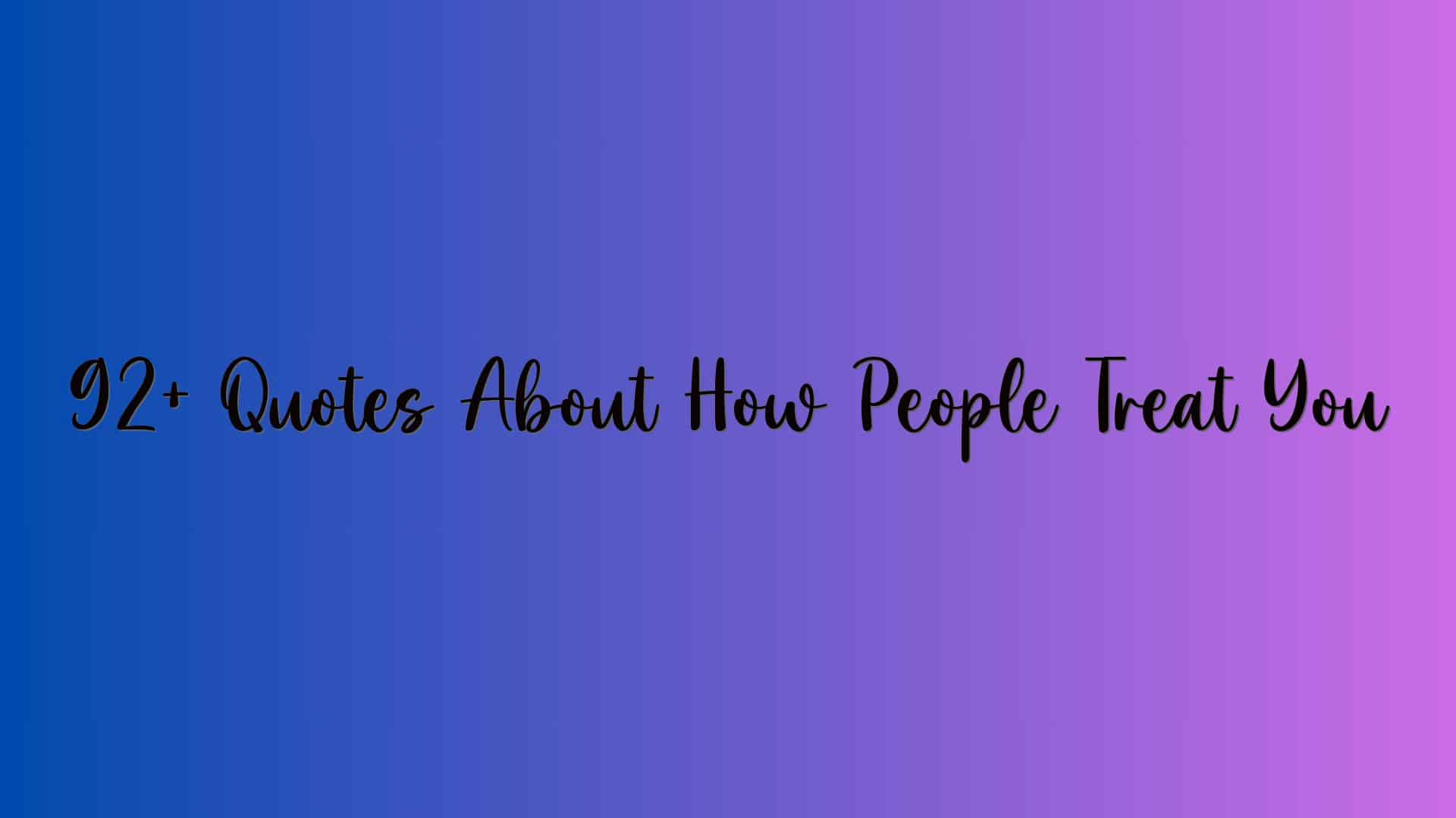 92+ Quotes About How People Treat You
