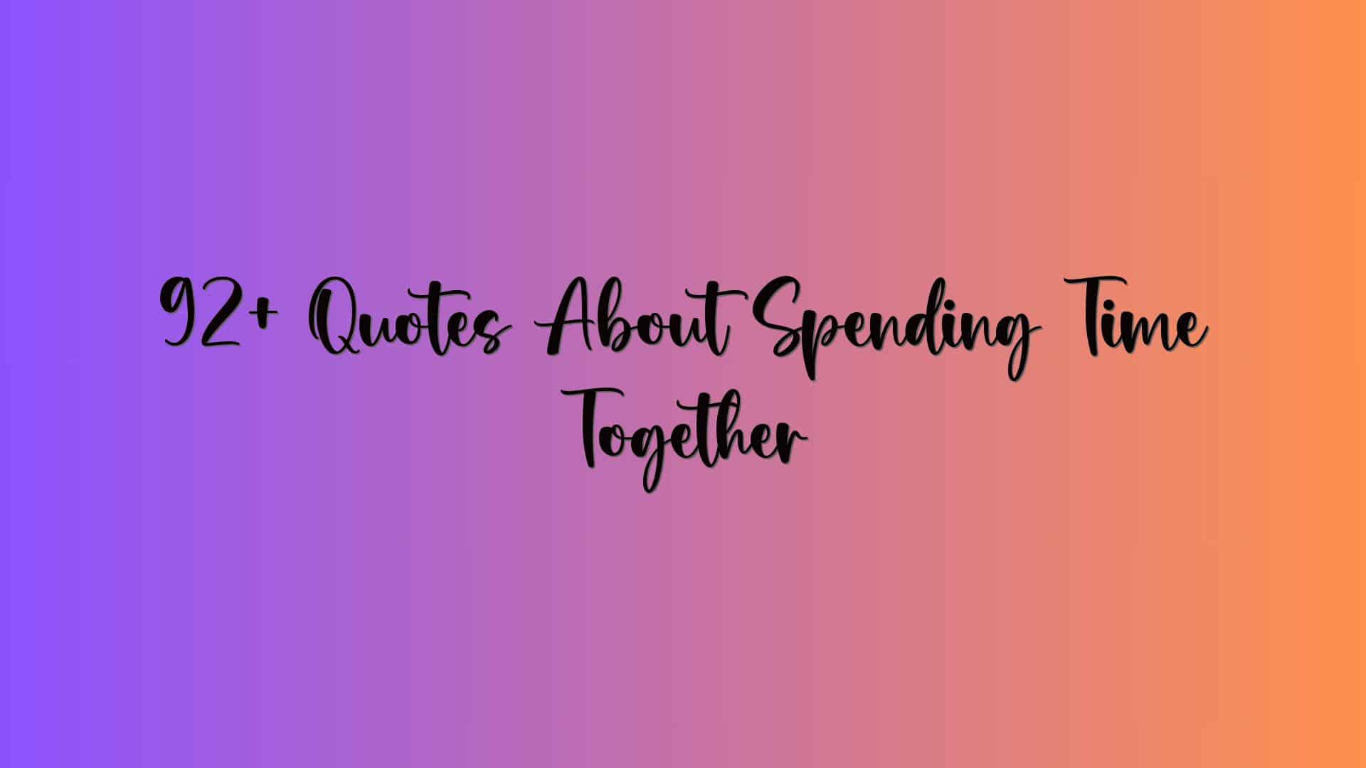 92+ Quotes About Spending Time Together