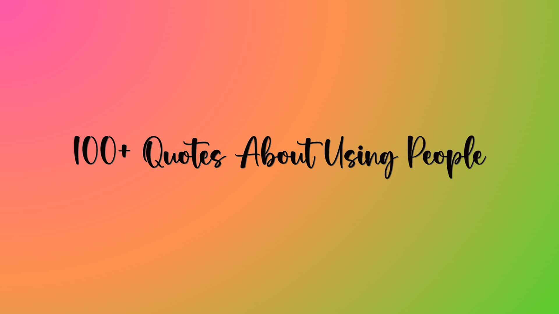 100+ Quotes About Using People