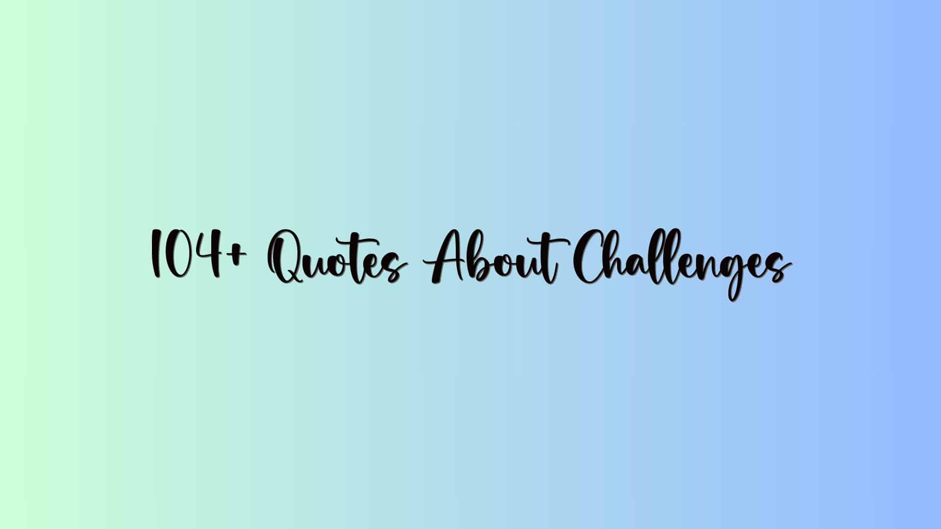104+ Quotes About Challenges