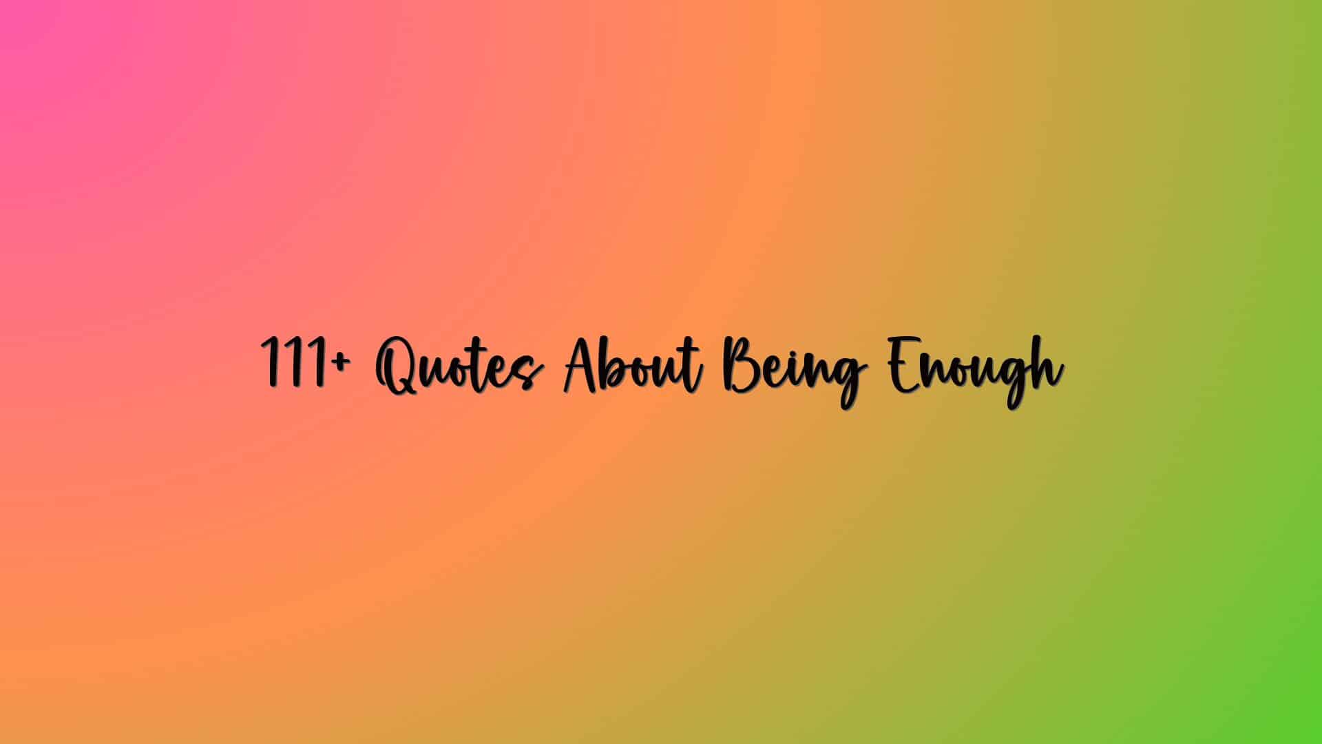 111+ Quotes About Being Enough