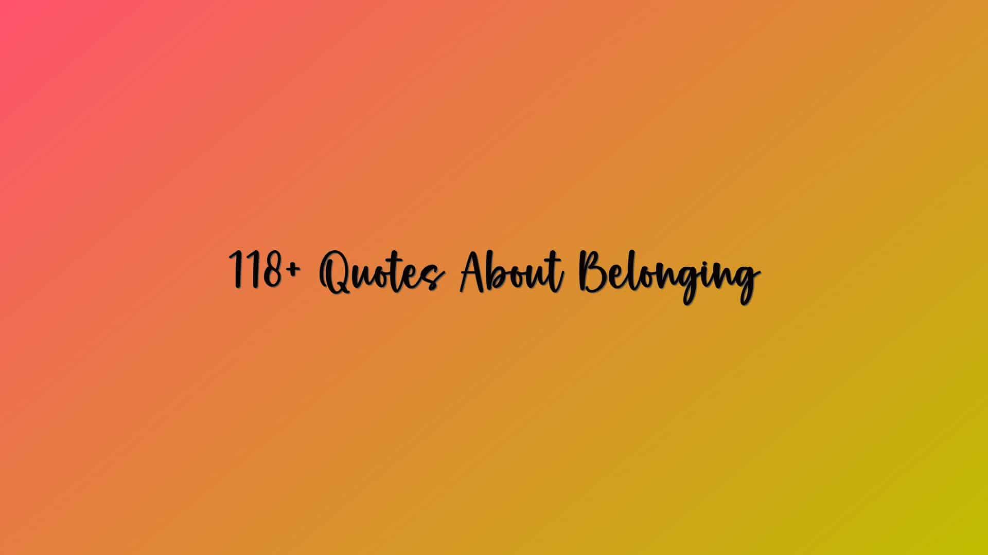 118+ Quotes About Belonging