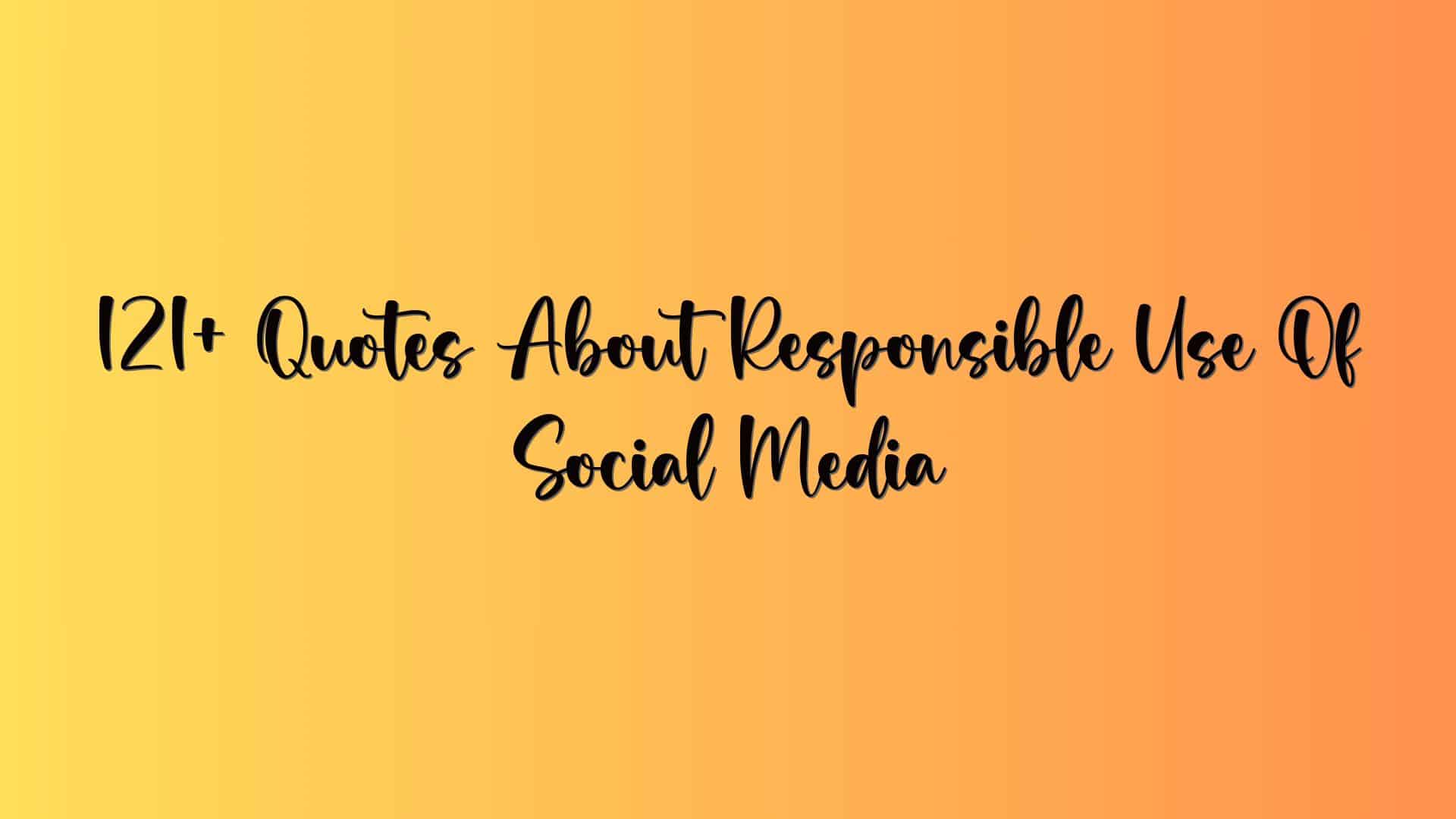 121+ Quotes About Responsible Use Of Social Media