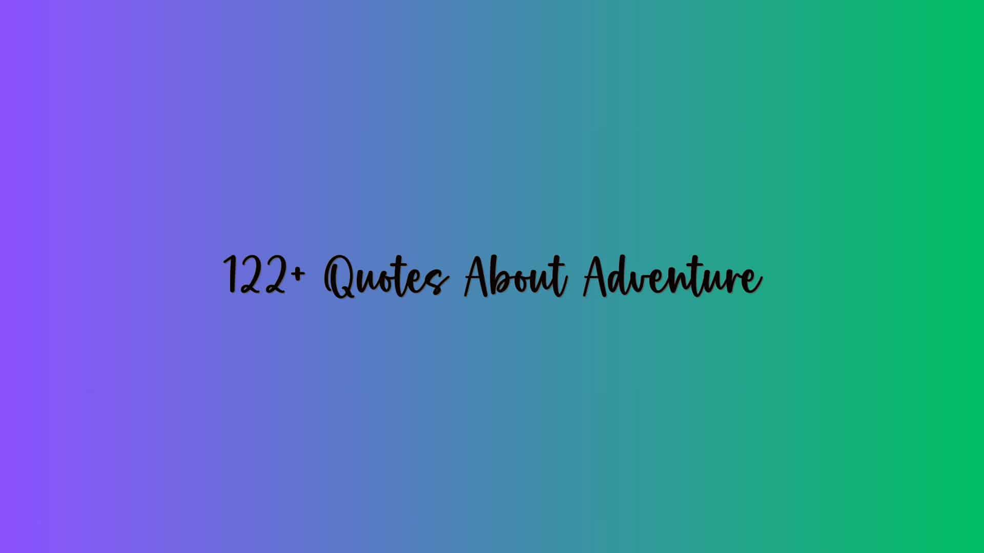 122+ Quotes About Adventure