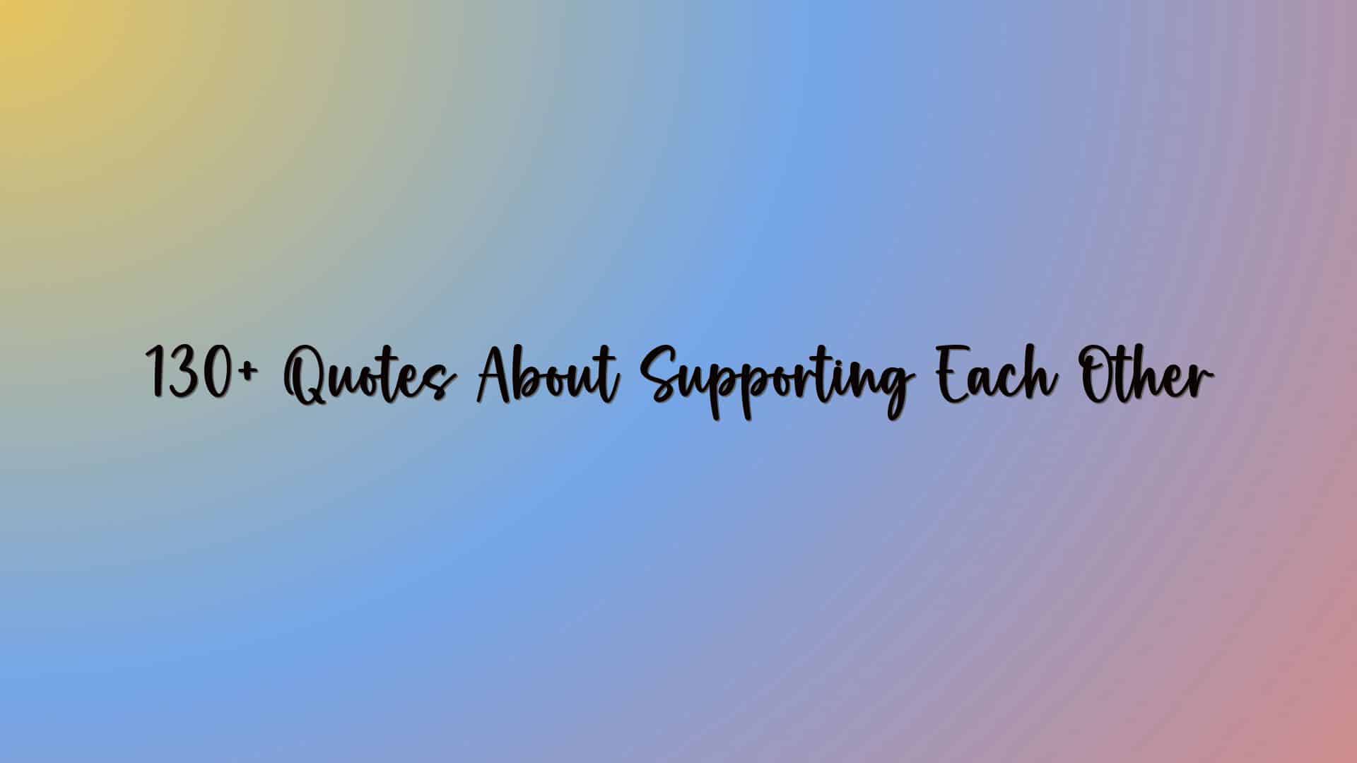 130+ Quotes About Supporting Each Other