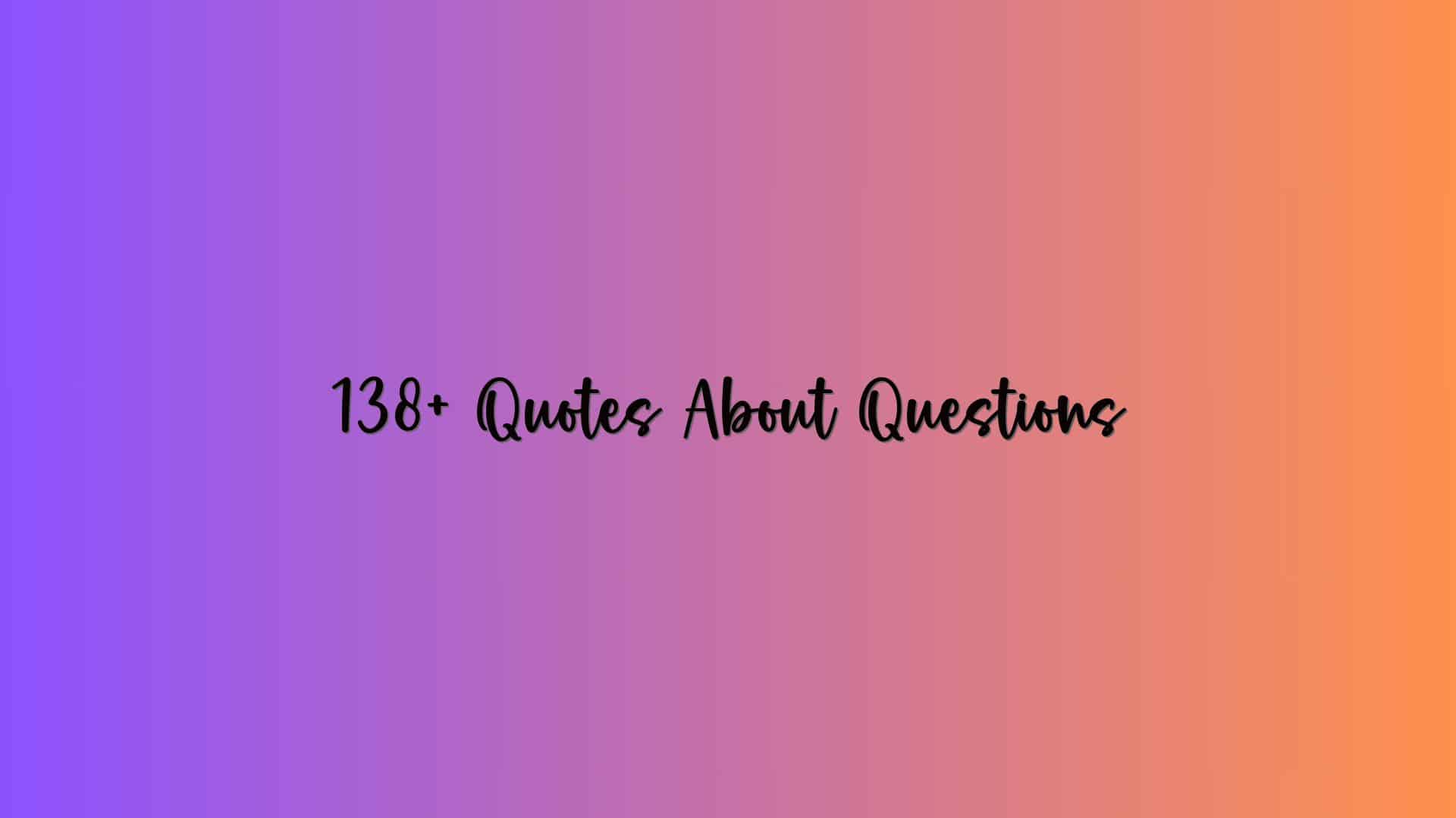 138+ Quotes About Questions