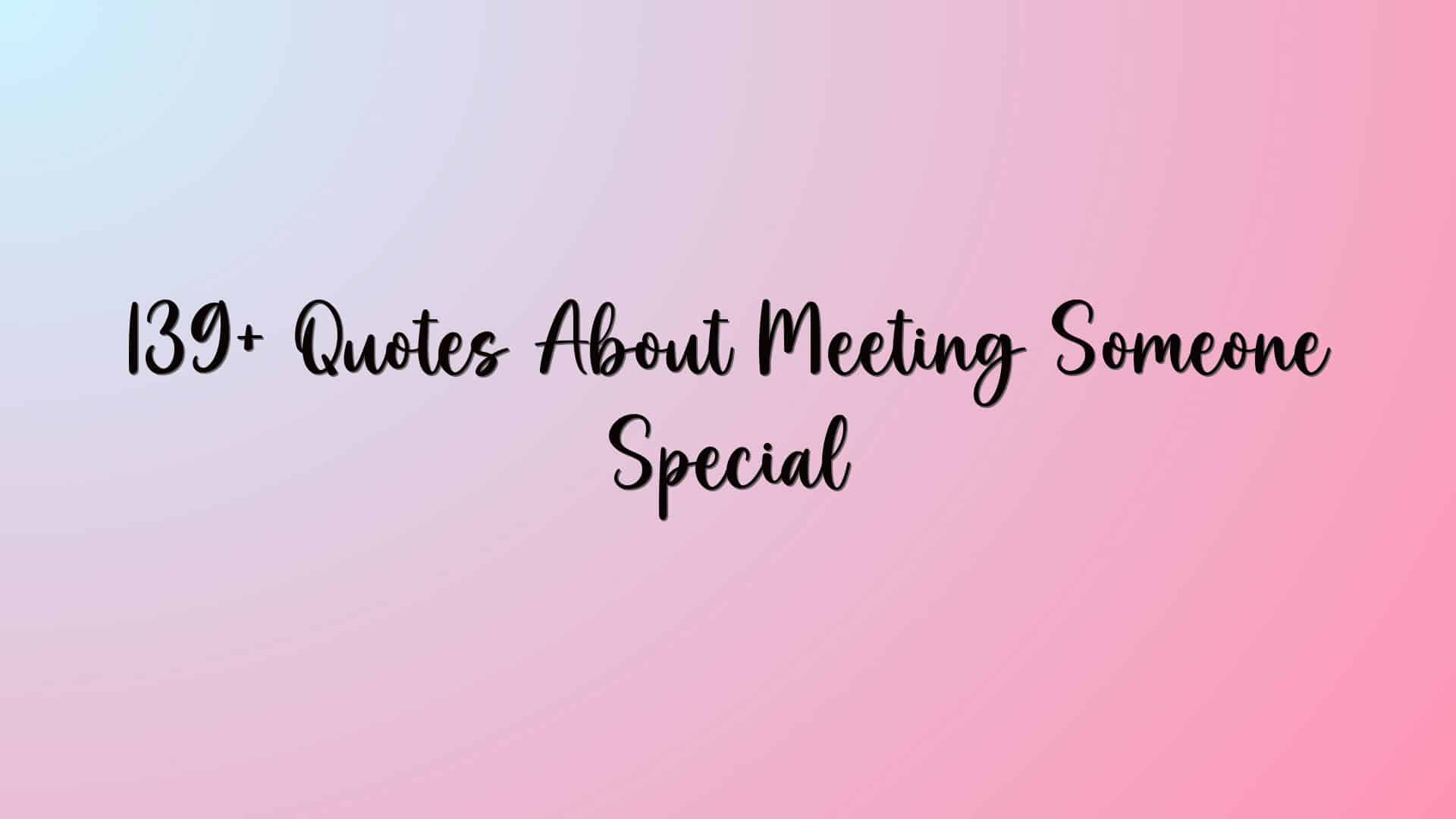 139+ Quotes About Meeting Someone Special