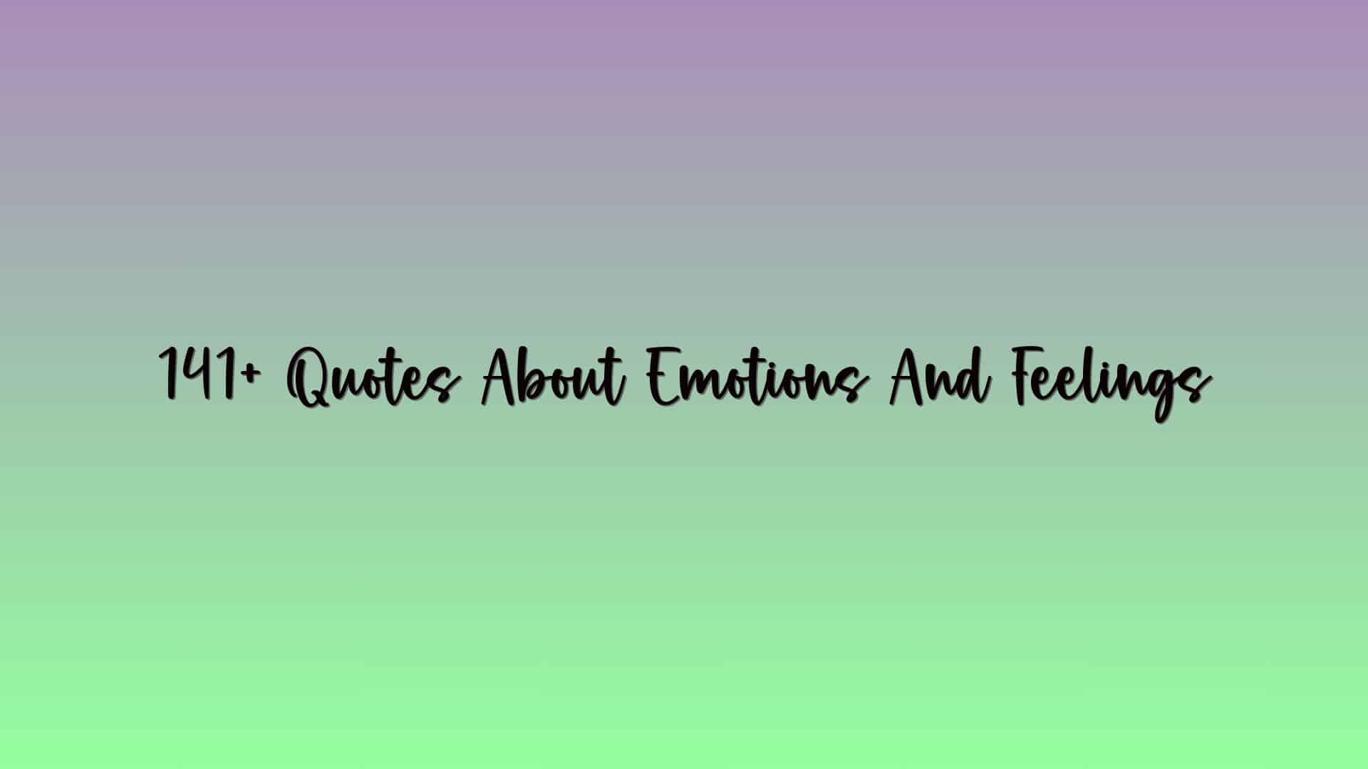 141+ Quotes About Emotions And Feelings