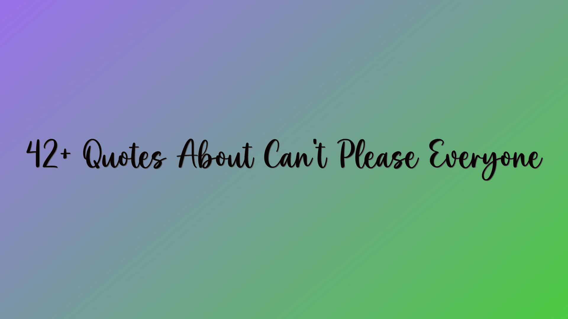 42+ Quotes About Can’t Please Everyone