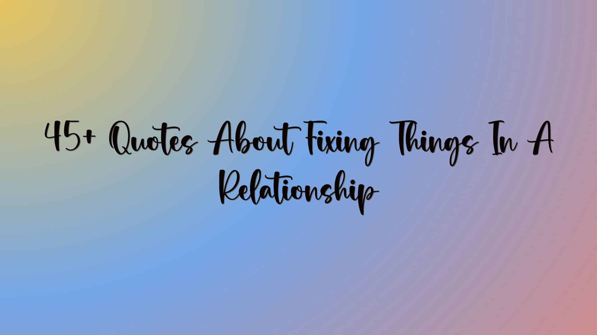45+ Quotes About Fixing Things In A Relationship