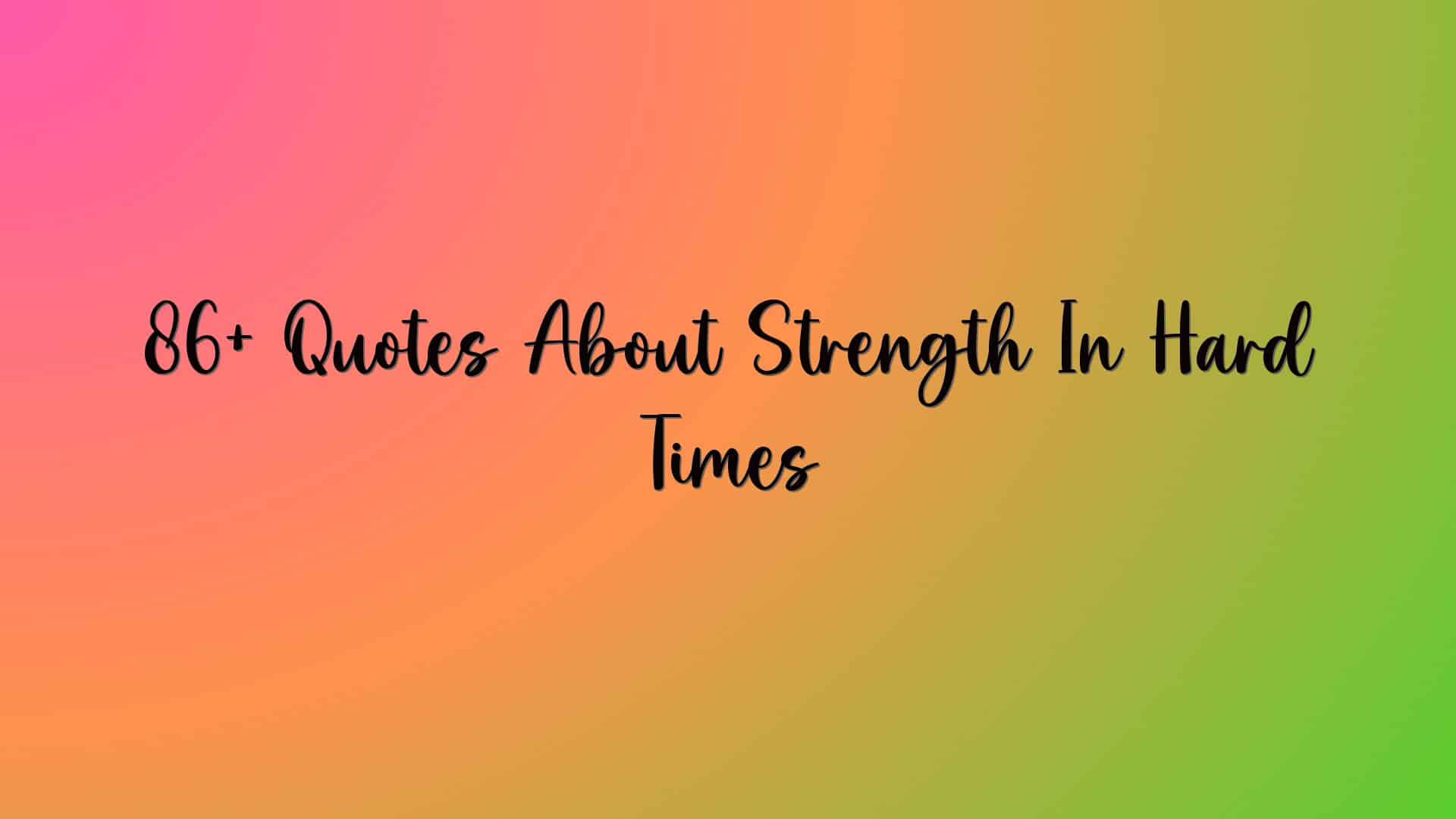 86+ Quotes About Strength In Hard Times