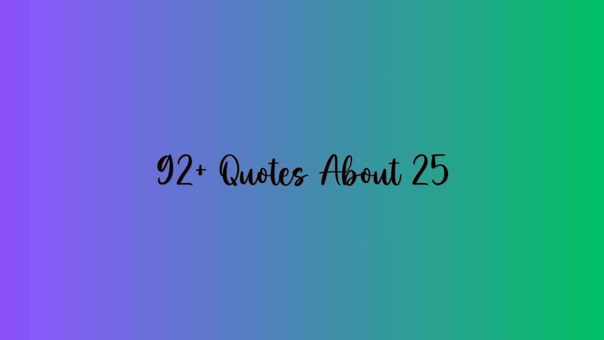 92+ Quotes About 25