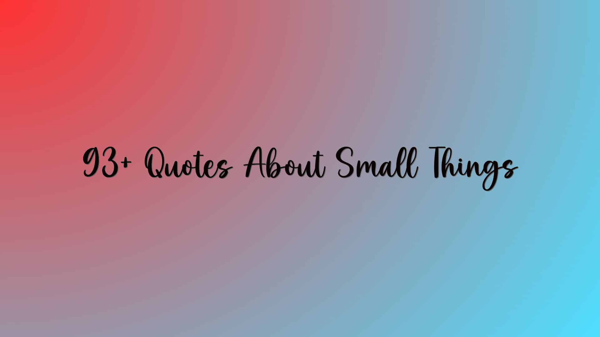 93+ Quotes About Small Things