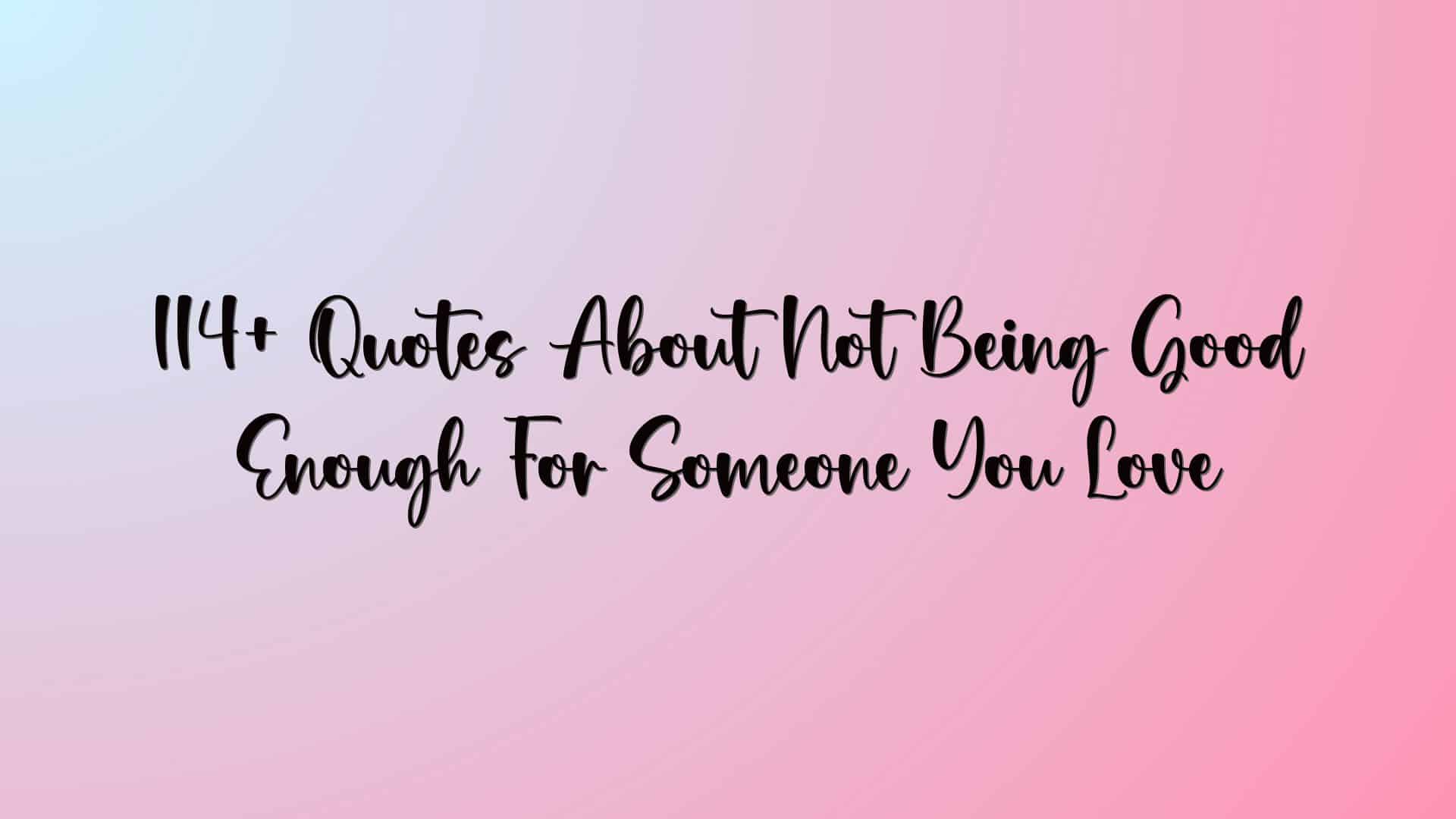 114+ Quotes About Not Being Good Enough For Someone You Love