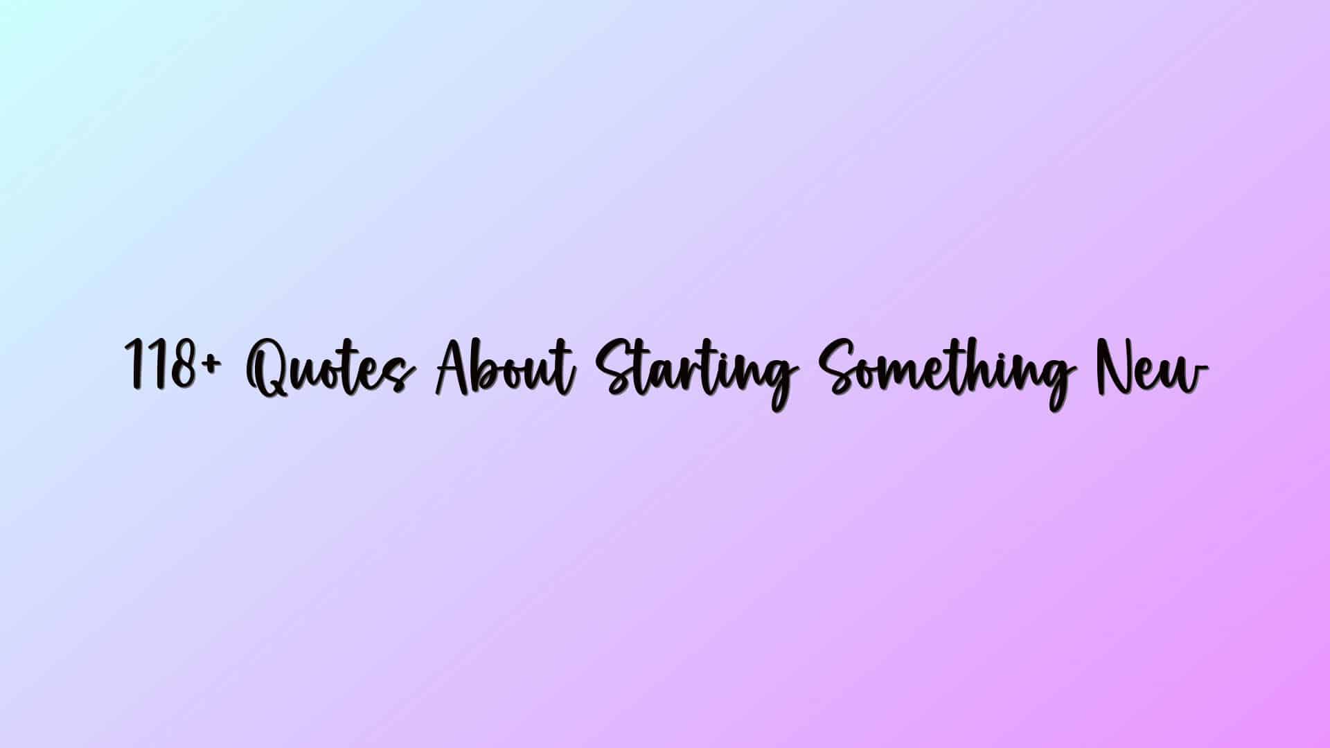 118+ Quotes About Starting Something New