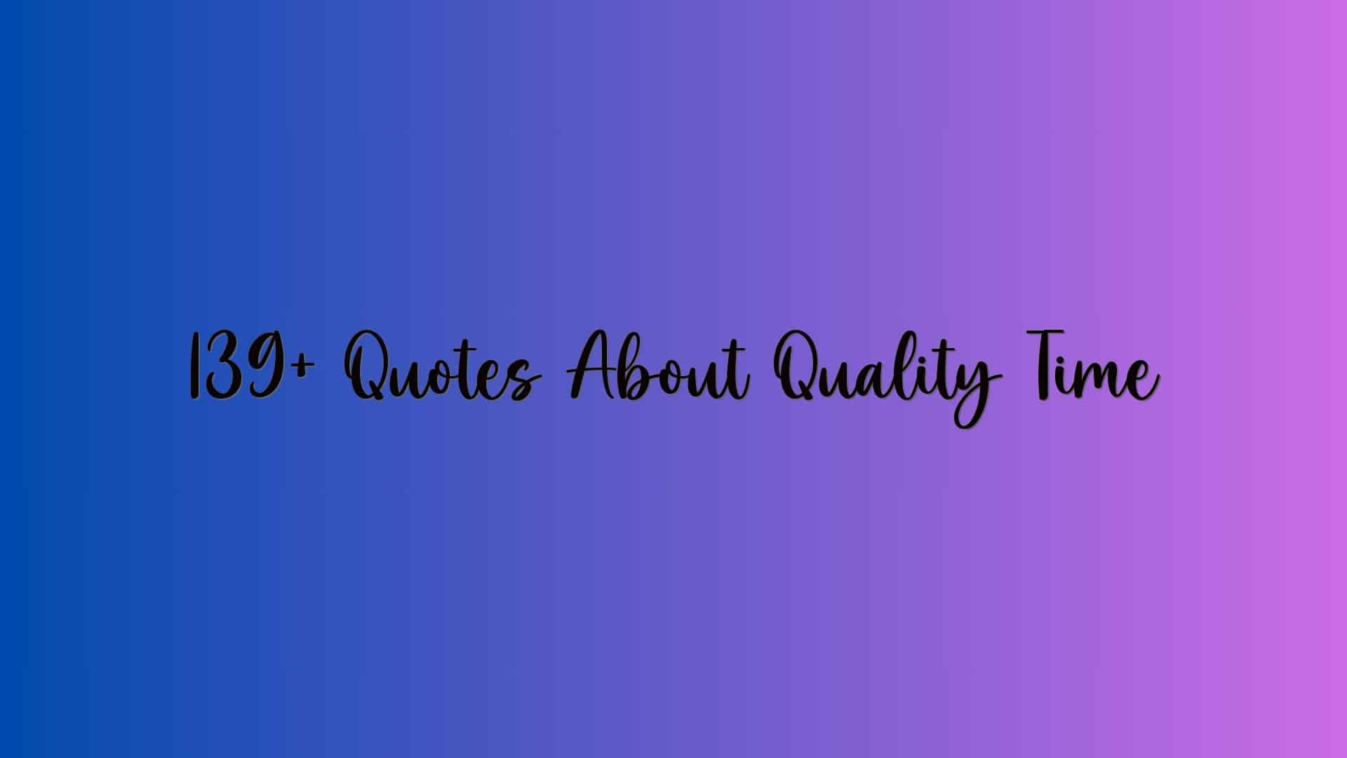 139+ Quotes About Quality Time