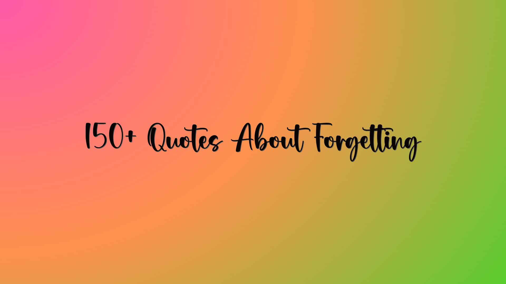 150+ Quotes About Forgetting