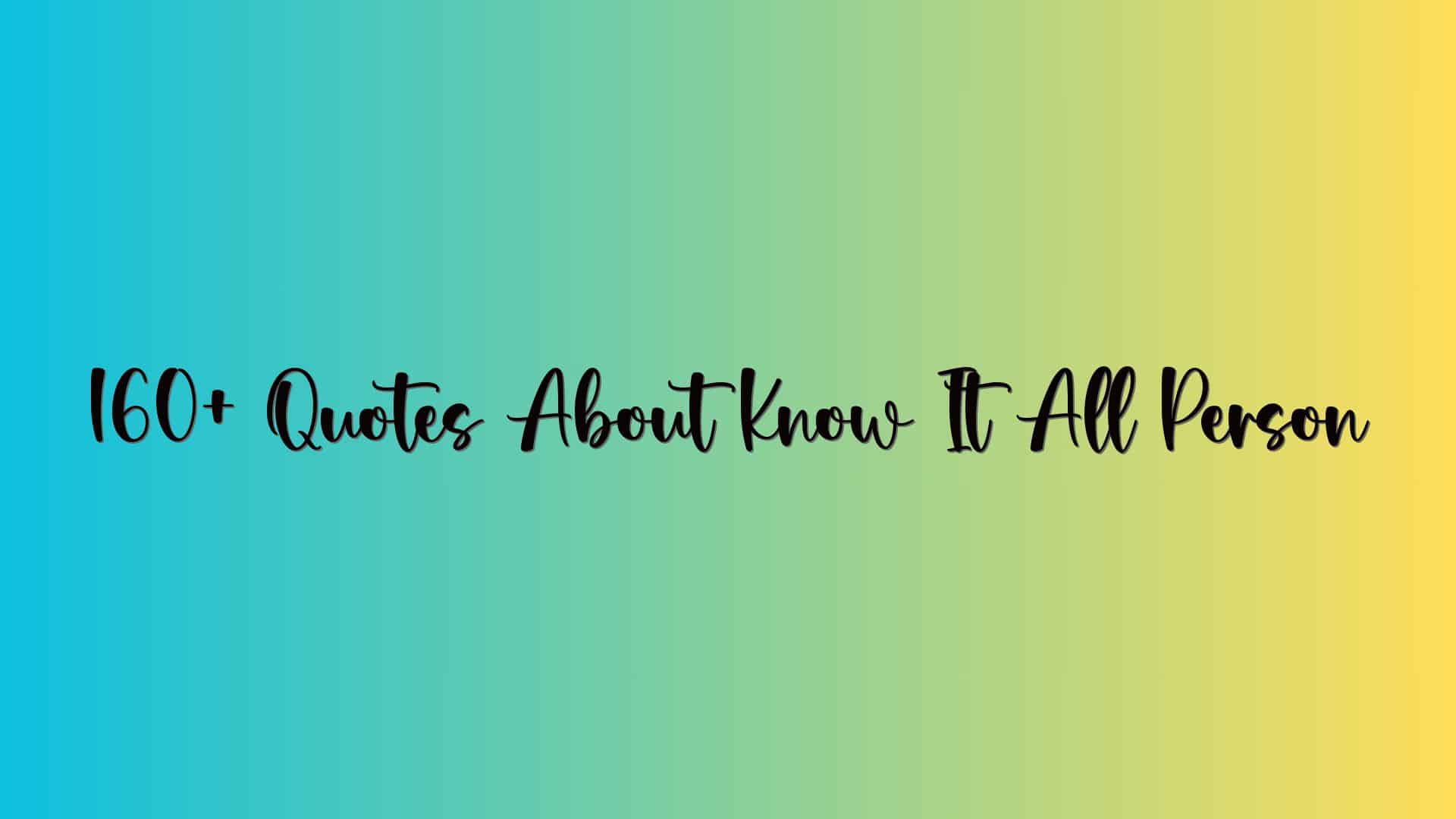 160+ Quotes About Know It All Person