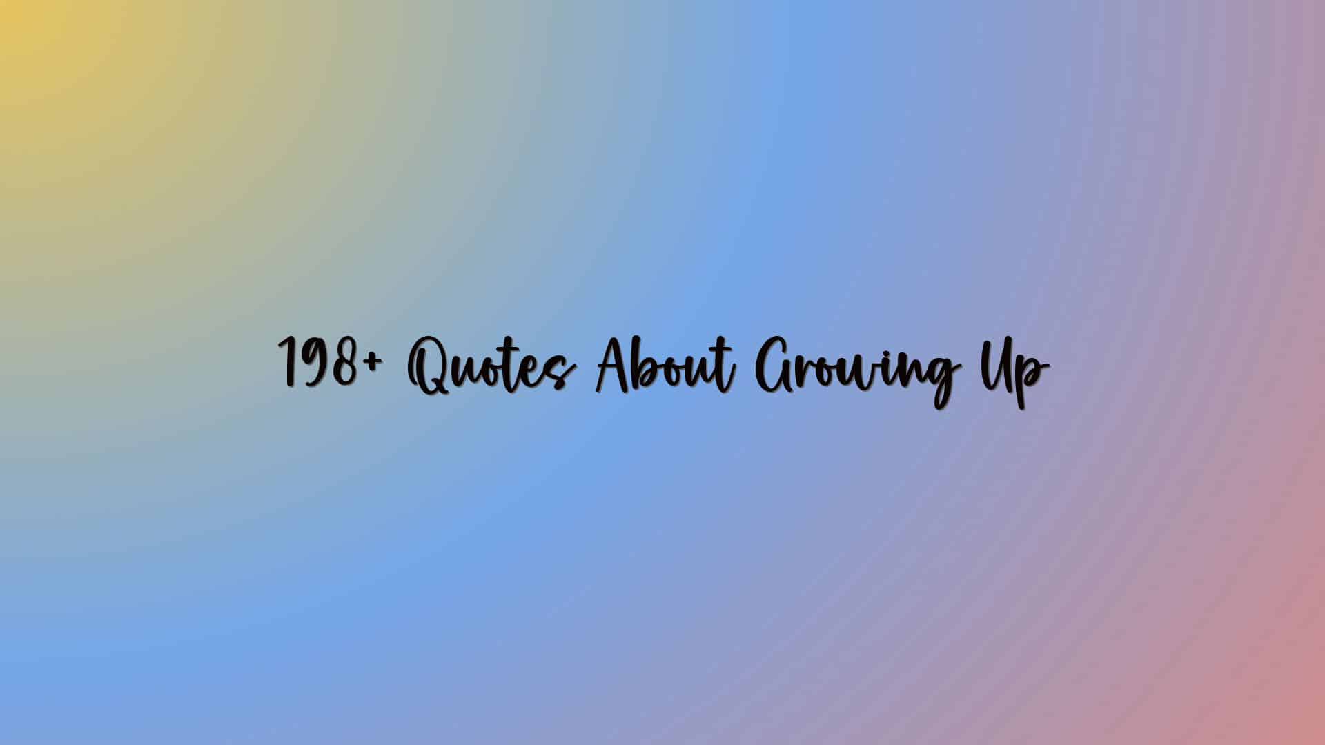 198+ Quotes About Growing Up