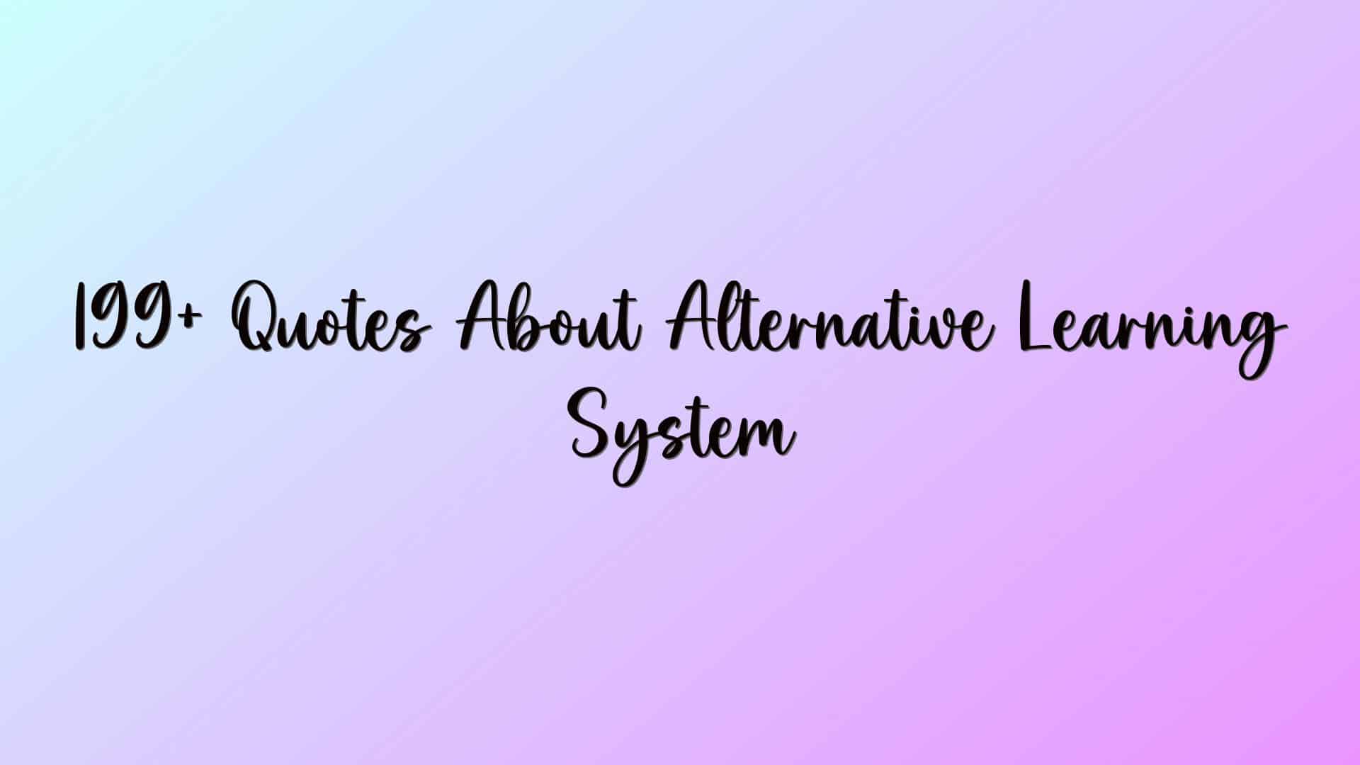 199+ Quotes About Alternative Learning System