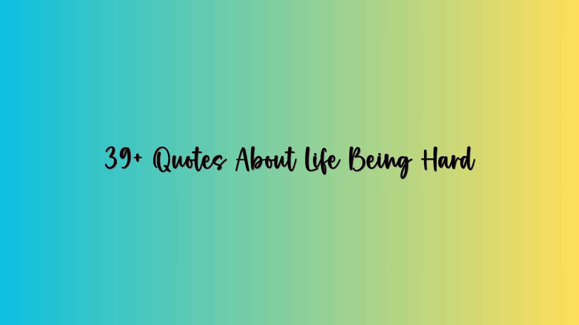 39+ Quotes About Life Being Hard