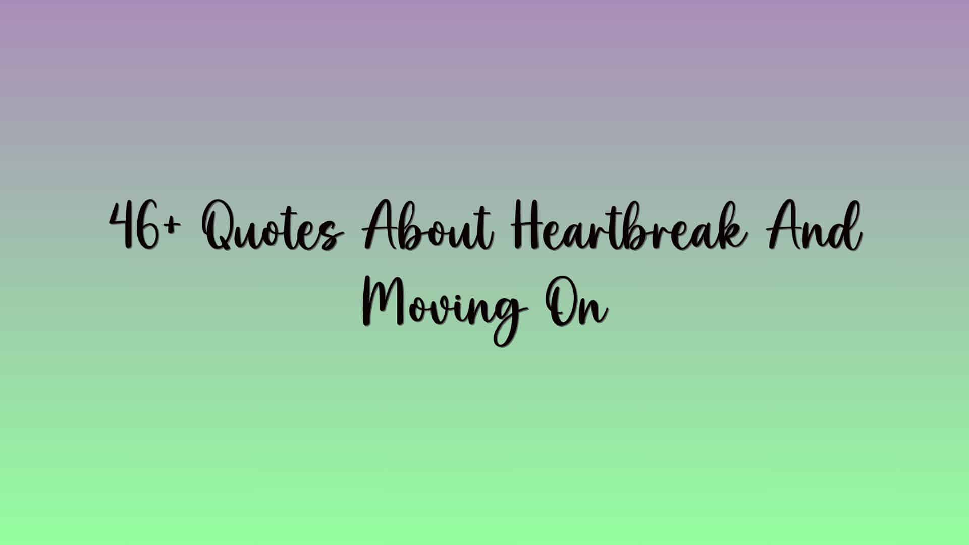 46+ Quotes About Heartbreak And Moving On