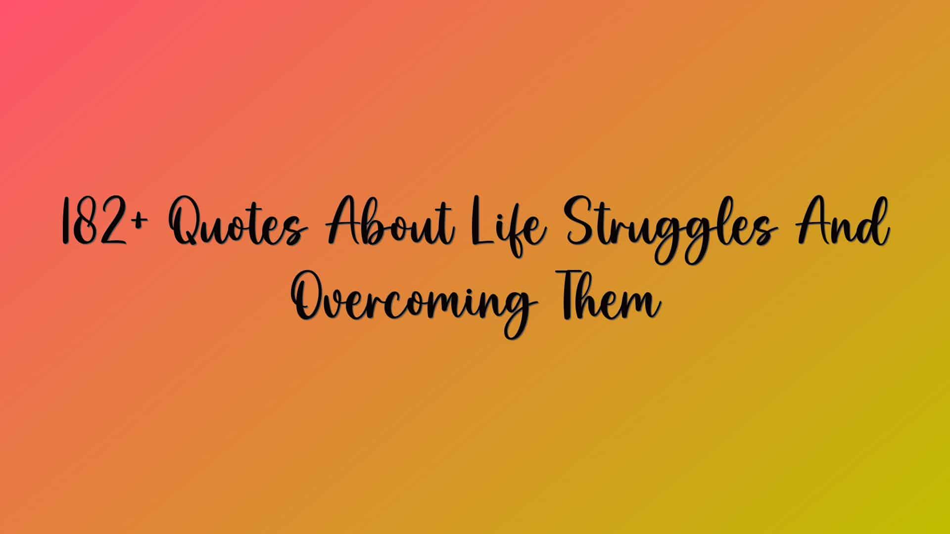 182+ Quotes About Life Struggles And Overcoming Them