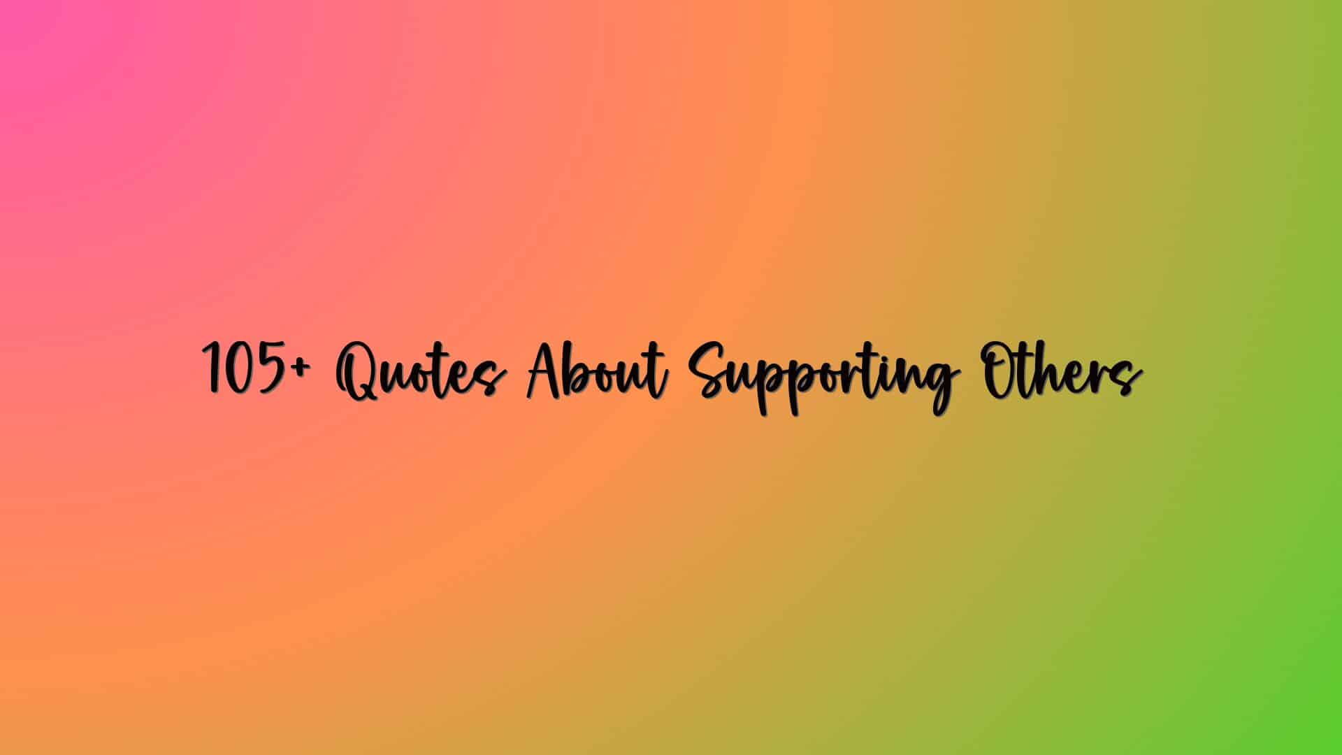 105+ Quotes About Supporting Others