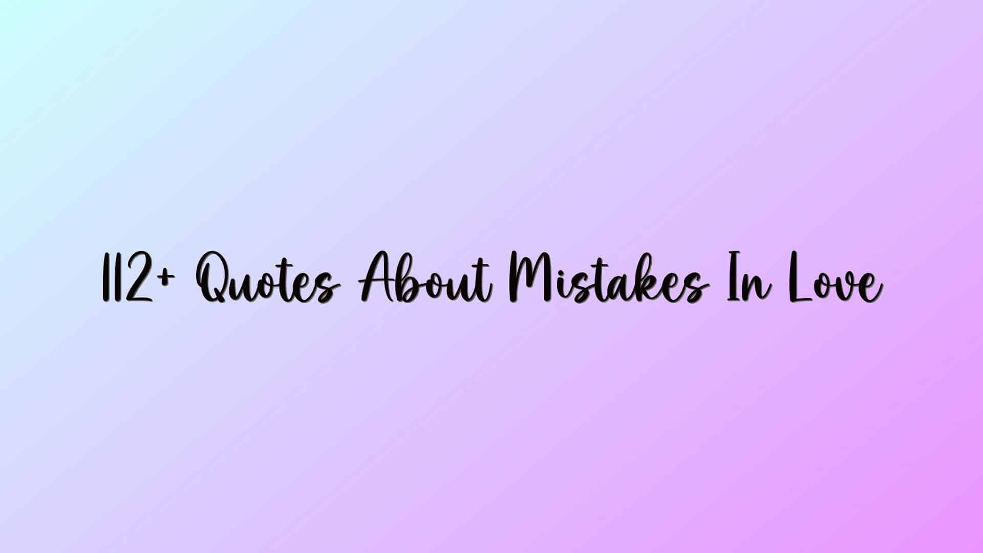 112+ Quotes About Mistakes In Love