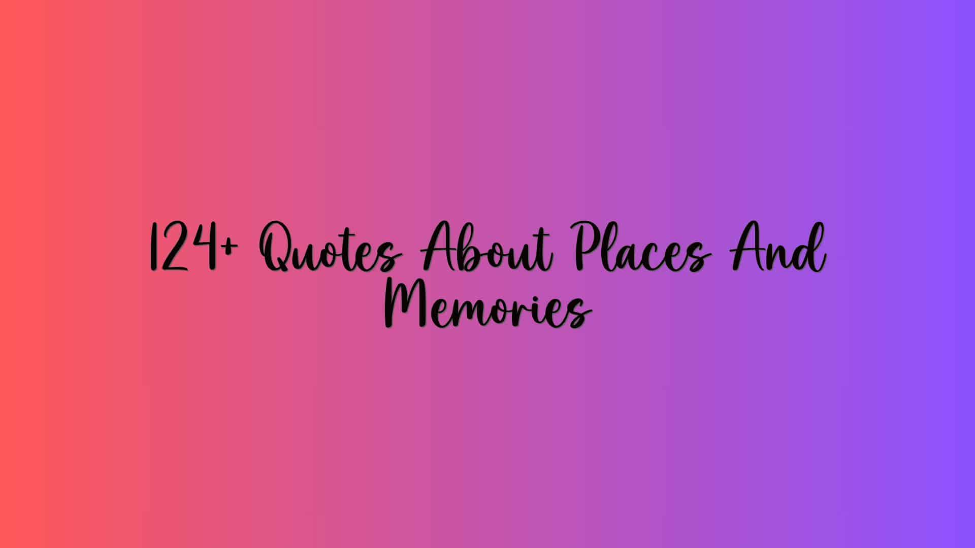 124+ Quotes About Places And Memories