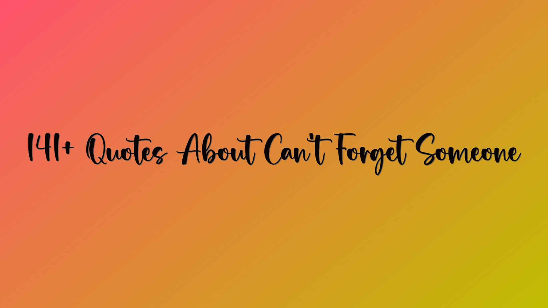 141+ Quotes About Can’t Forget Someone