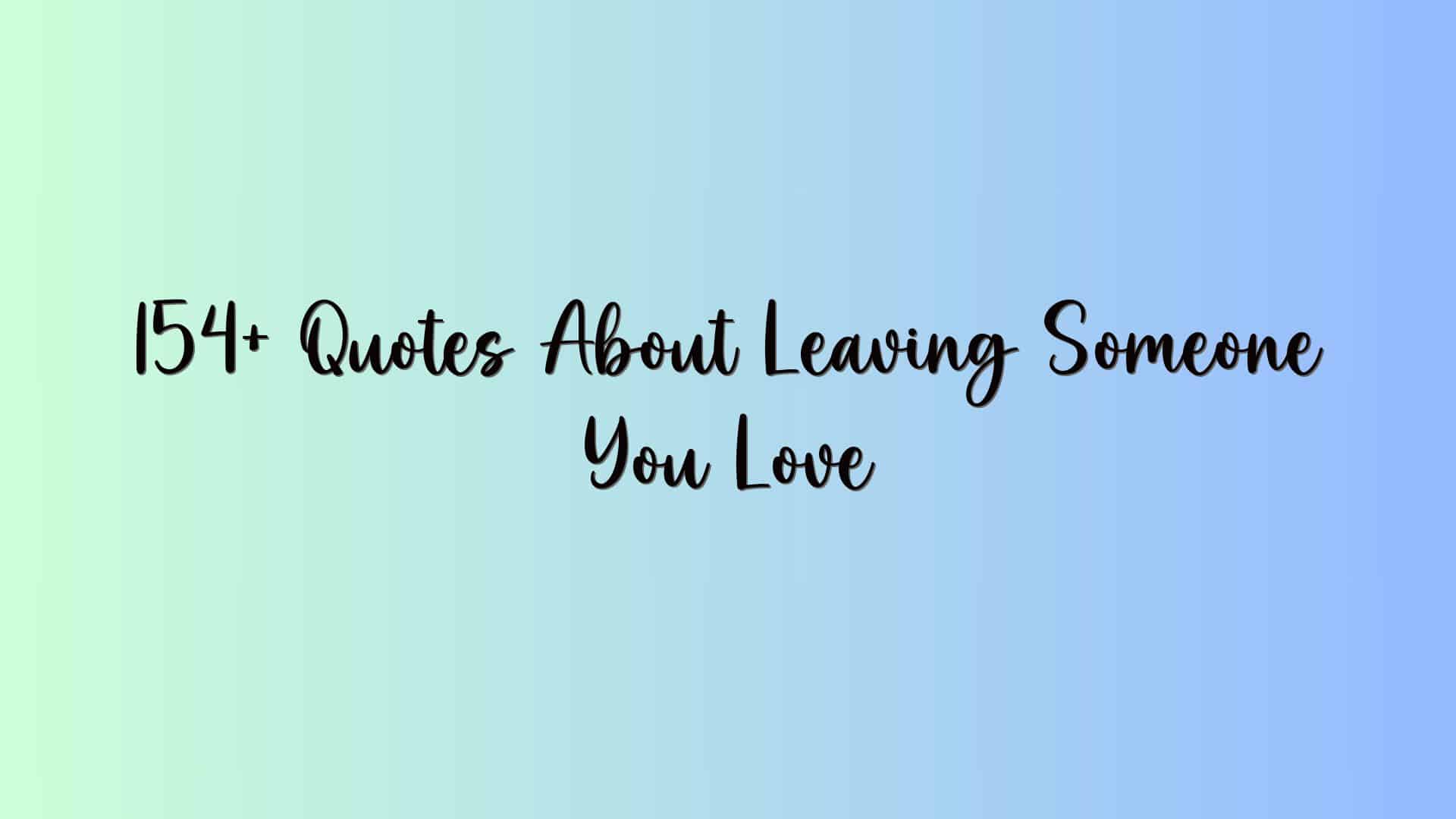 154+ Quotes About Leaving Someone You Love