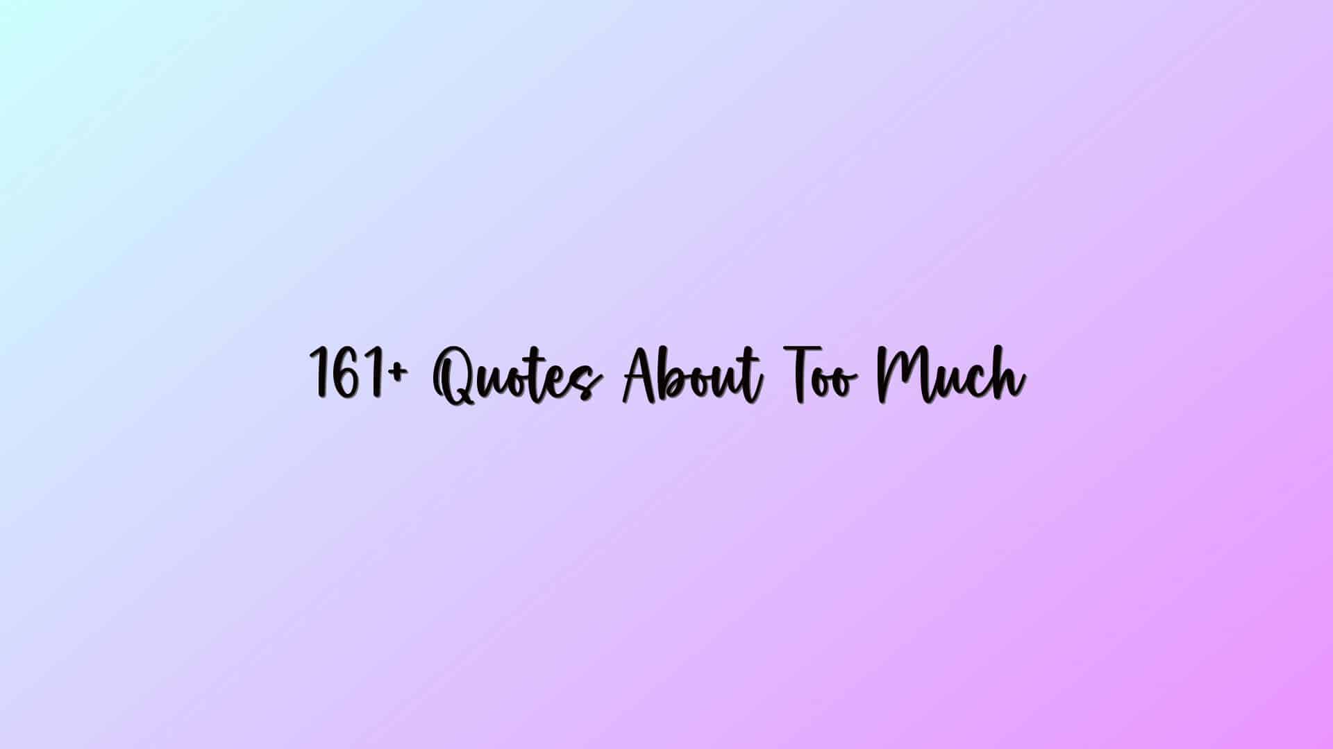 161+ Quotes About Too Much