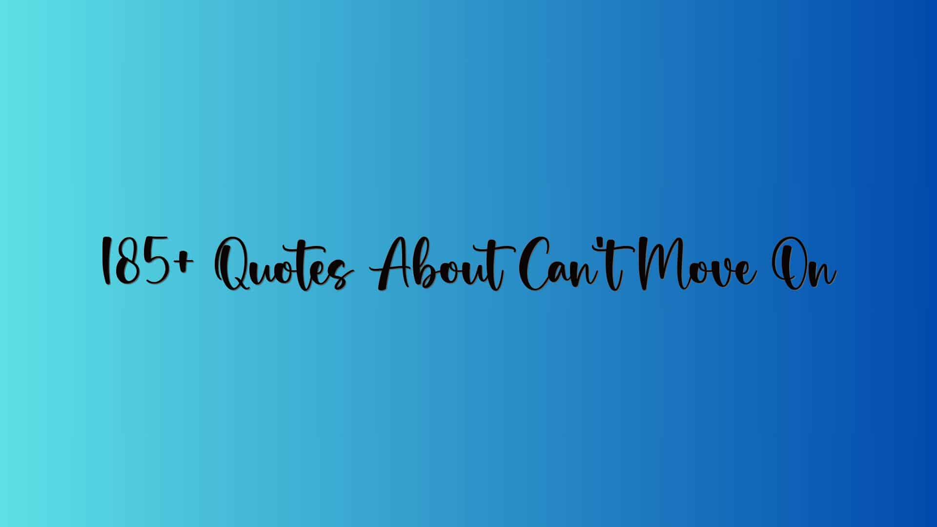 185+ Quotes About Can’t Move On