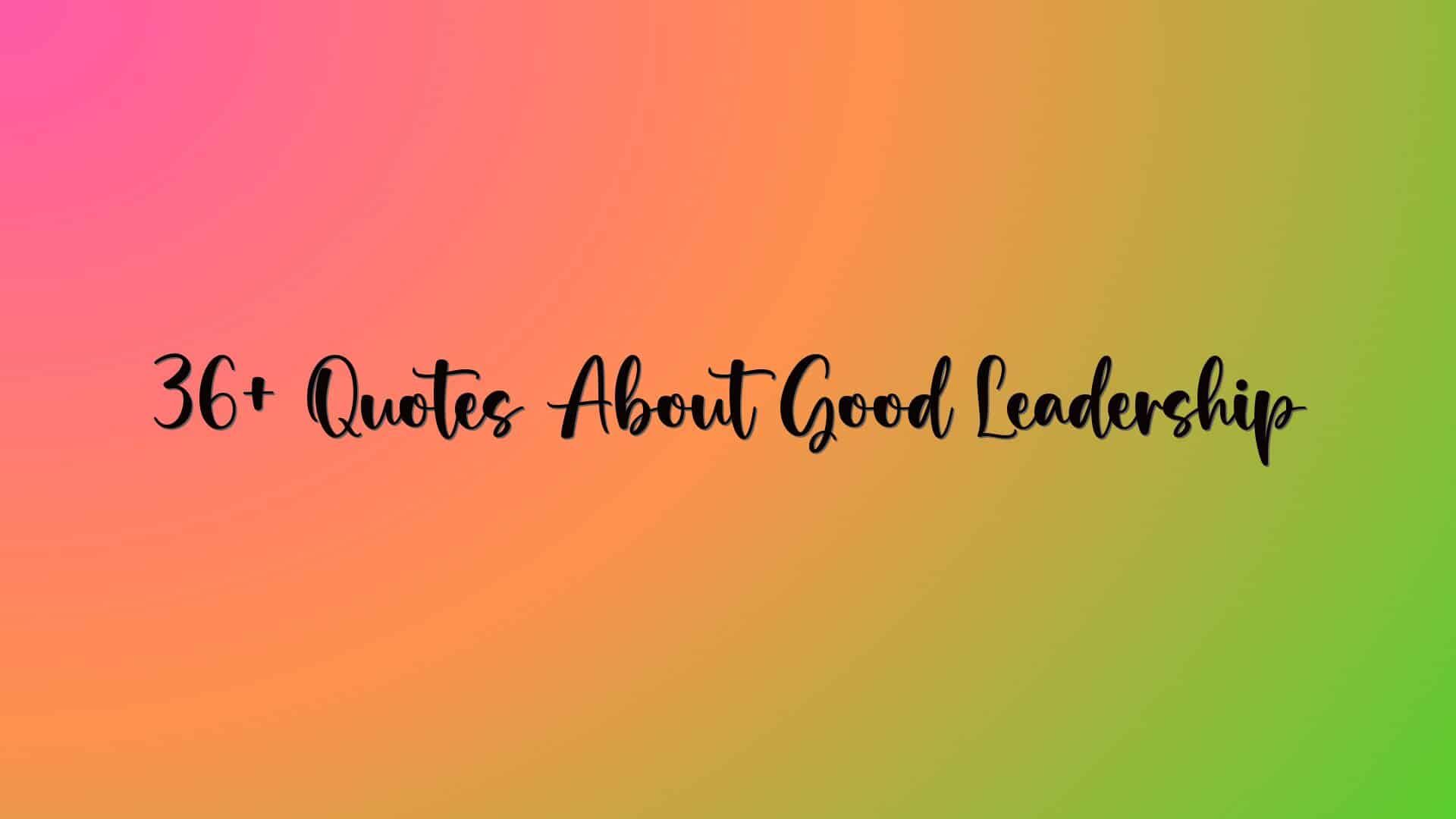 36+ Quotes About Good Leadership