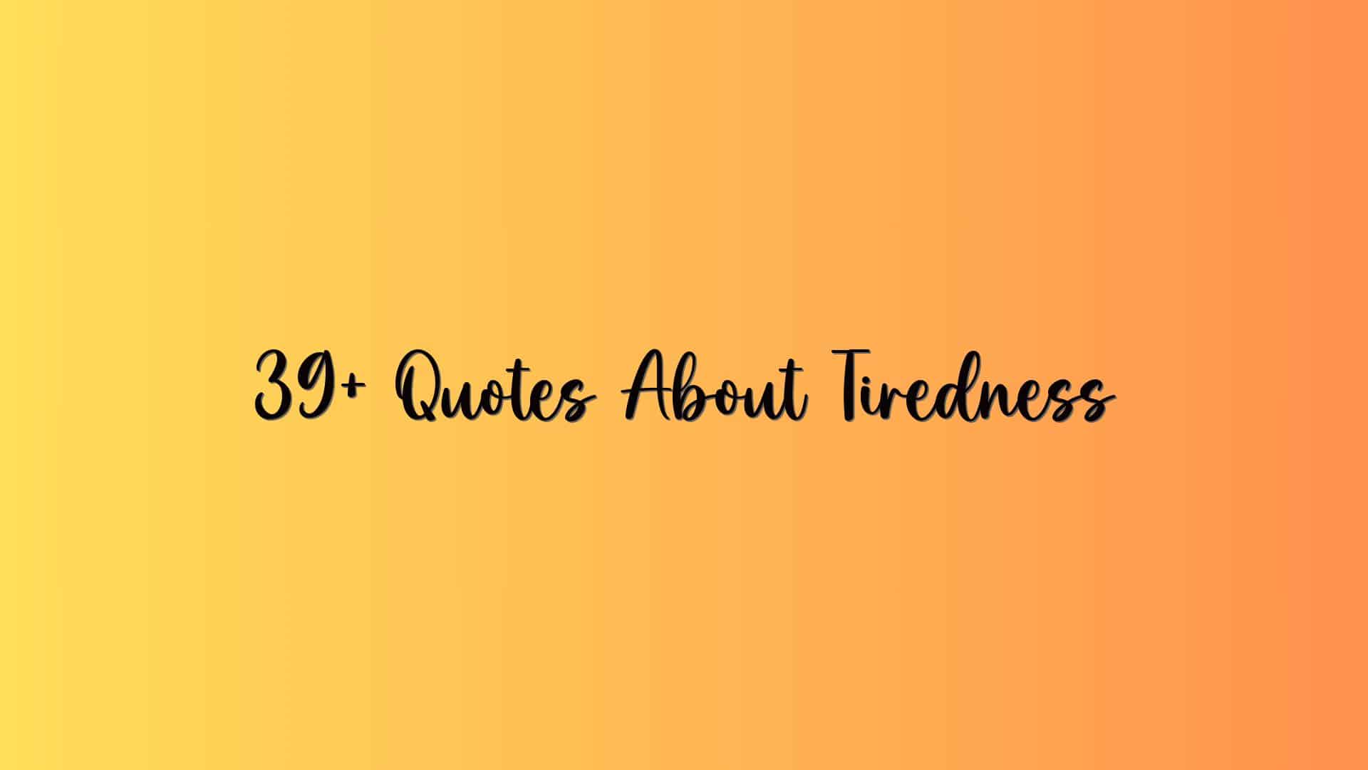 39+ Quotes About Tiredness
