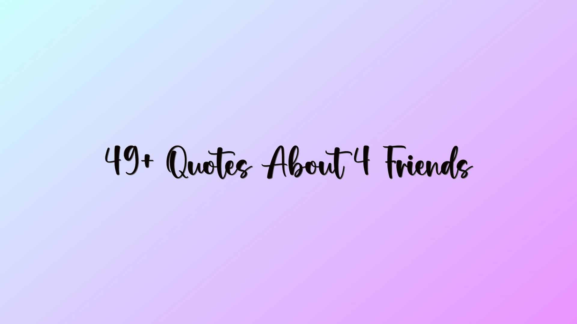49+ Quotes About 4 Friends