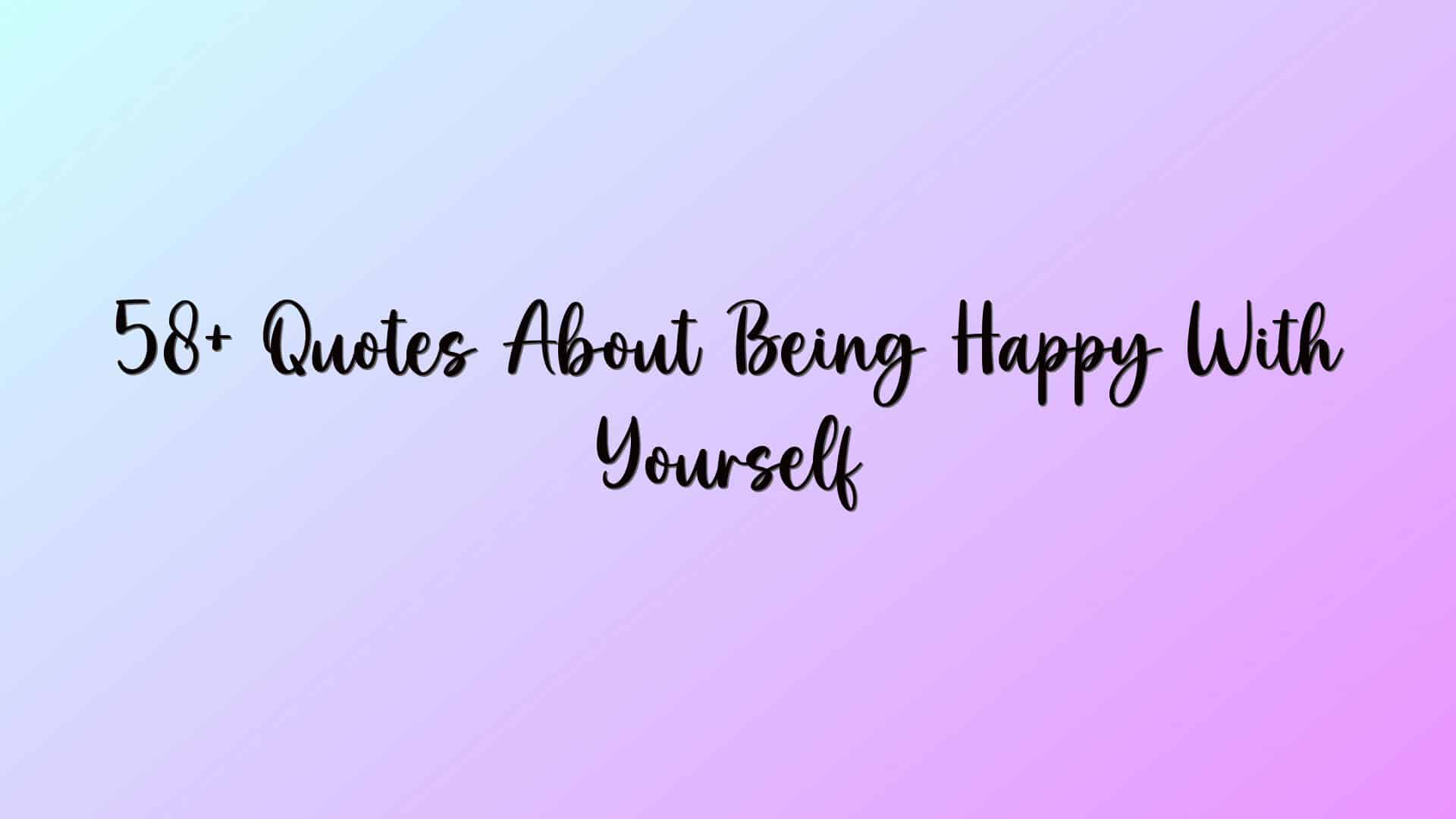 58+ Quotes About Being Happy With Yourself